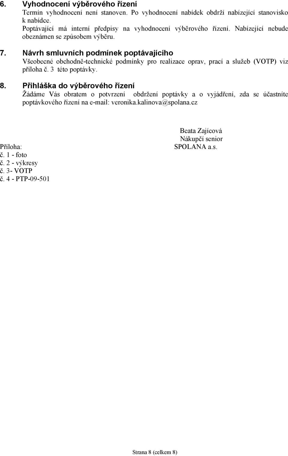 Návrh smluvních podmínek poptávajícího Všeobecné obchodně-technické podmínky pro realizace oprav, prací a služeb (VOTP) viz příloha č. 3 této poptávky. 8.