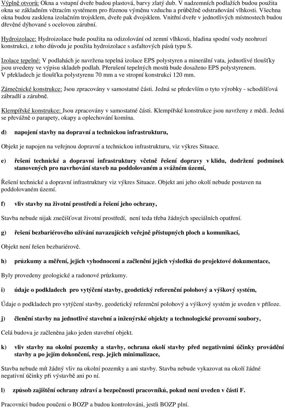 Všechna okna budou zasklena izolačním trojsklem, dveře pak dvojsklem. Vnitřní dveře v jednotlivých místnostech budou dřevěné dýhované s ocelovou zárubní.