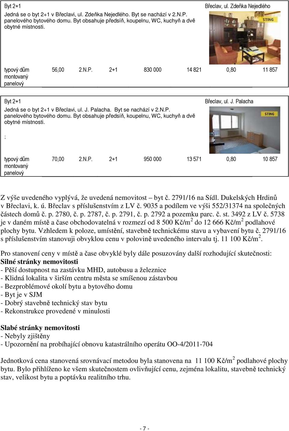 Byt obsahuje předsíň, koupelnu, WC, kuchyň a dvě obytné místnosti. Břeclav, ul. J. Palacha ; typový dům montovaný panelový 70,00 2.N.P. 2+1 950 000 13 571 0,80 10 857 Z výše uvedeného vyplývá, že uvedená nemovitost byt č.