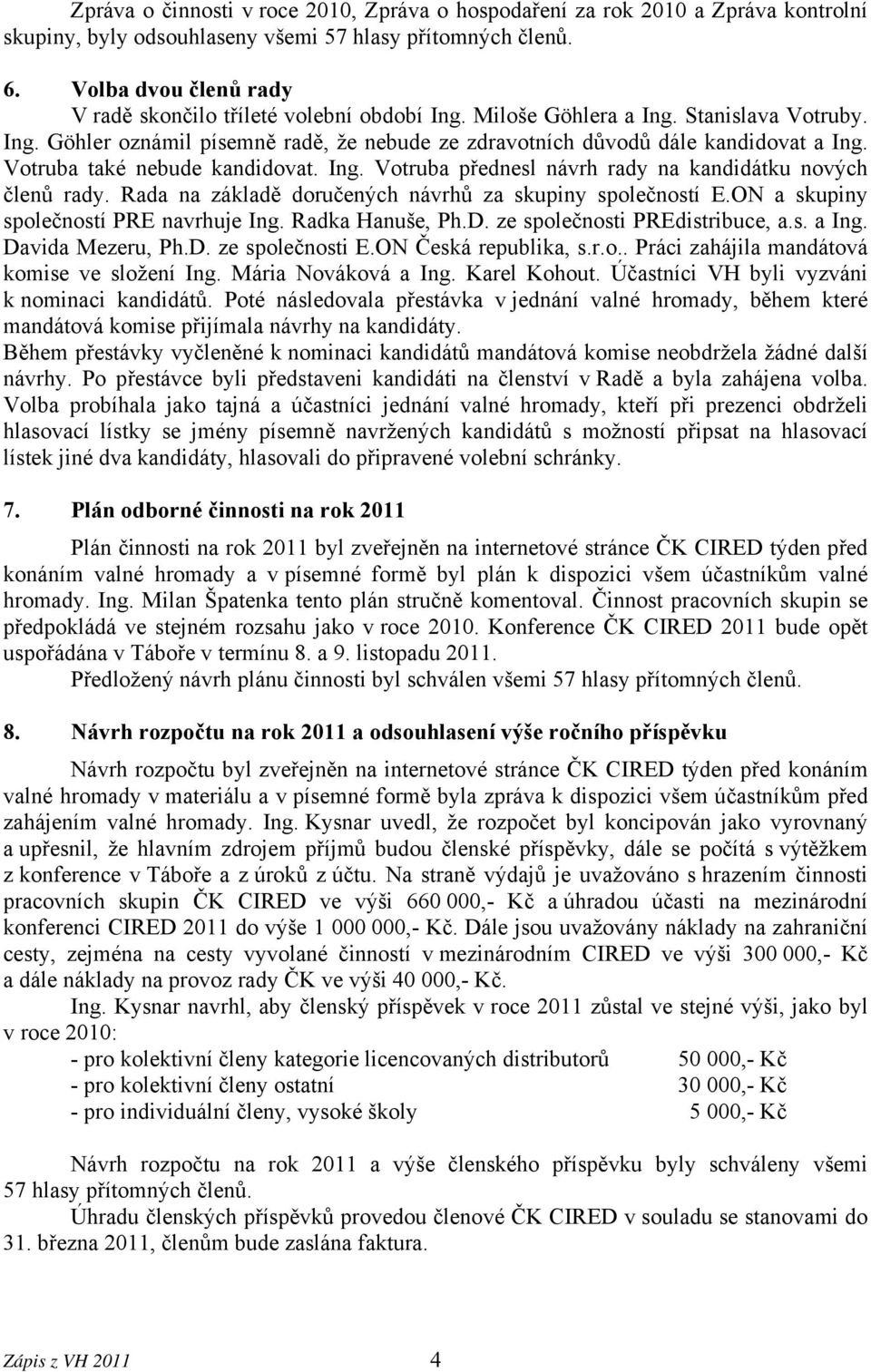 Votruba také nebude kandidovat. Ing. Votruba přednesl návrh rady na kandidátku nových členů rady. Rada na základě doručených návrhů za skupiny společností E.ON a skupiny společností PRE navrhuje Ing.