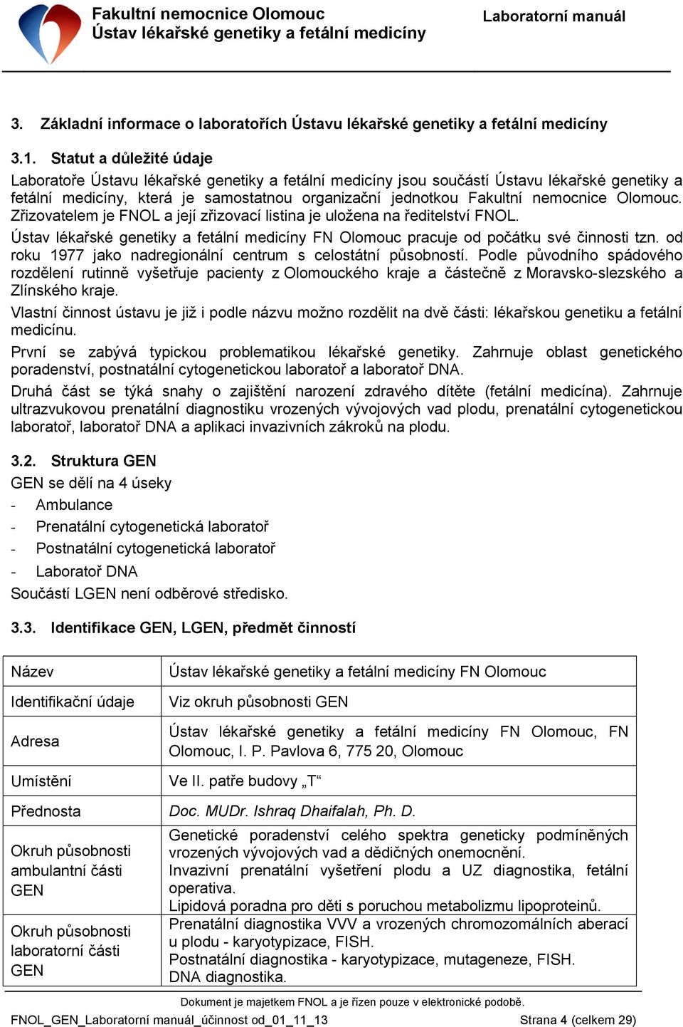 Olomouc. Zřizovatelem je FNOL a její zřizovací listina je uložena na ředitelství FNOL. FN Olomouc pracuje od počátku své činnosti tzn. od roku 1977 jako nadregionální centrum s celostátní působností.