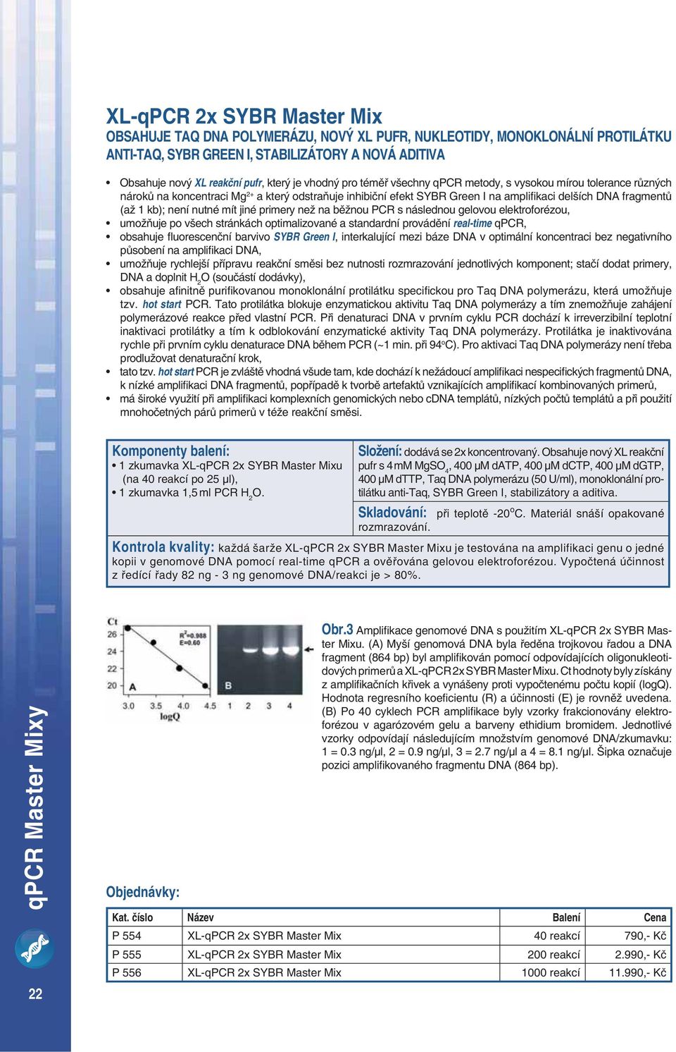 nutné mít jiné primery než na b žnou PCR s následnou gelovou elektroforézou, umož uje po všech stránkách optimalizované a standardní provád ní realtime qpcr, obsahuje uorescen ní barvivo SYBR Green