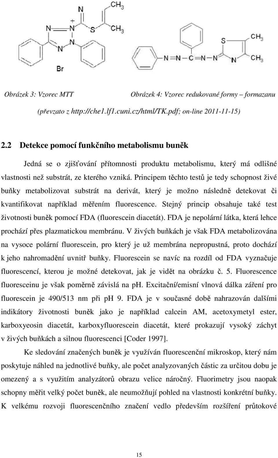 Principem těchto testů je tedy schopnost živé buňky metabolizovat substrát na derivát, který je možno následně detekovat či kvantifikovat například měřením fluorescence.