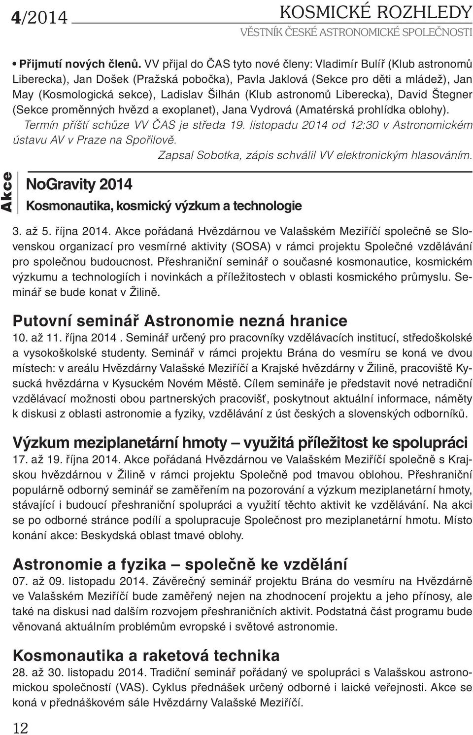 astronomů Liberecka), David Štegner (Sekce proměnných hvězd a exoplanet), Jana Vydrová (Amatérská prohlídka oblohy). Termín příští schůze VV ČAS je středa 19.