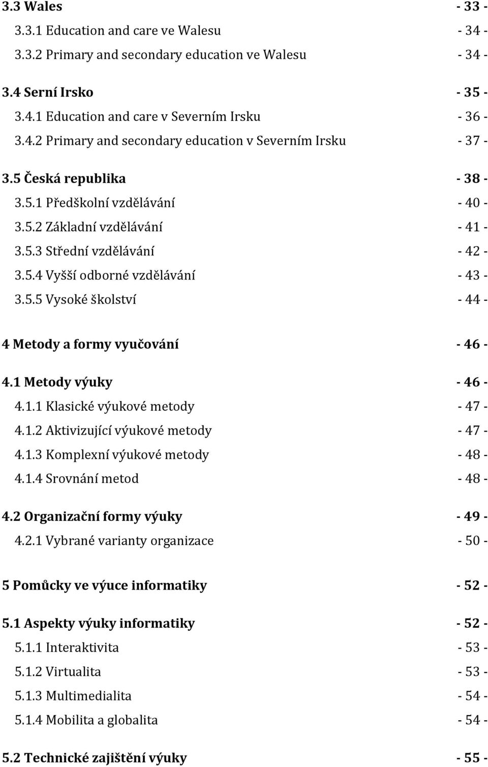 1 Metody výuky - 46-4.1.1 Klasické výukové metody - 47-4.1.2 Aktivizující výukové metody - 47-4.1.3 Komplexní výukové metody - 48-4.1.4 Srovnání metod - 48-4.2 Organizační formy výuky - 49-4.2.1 Vybrané varianty organizace - 50-5 Pomůcky ve výuce informatiky - 52-5.