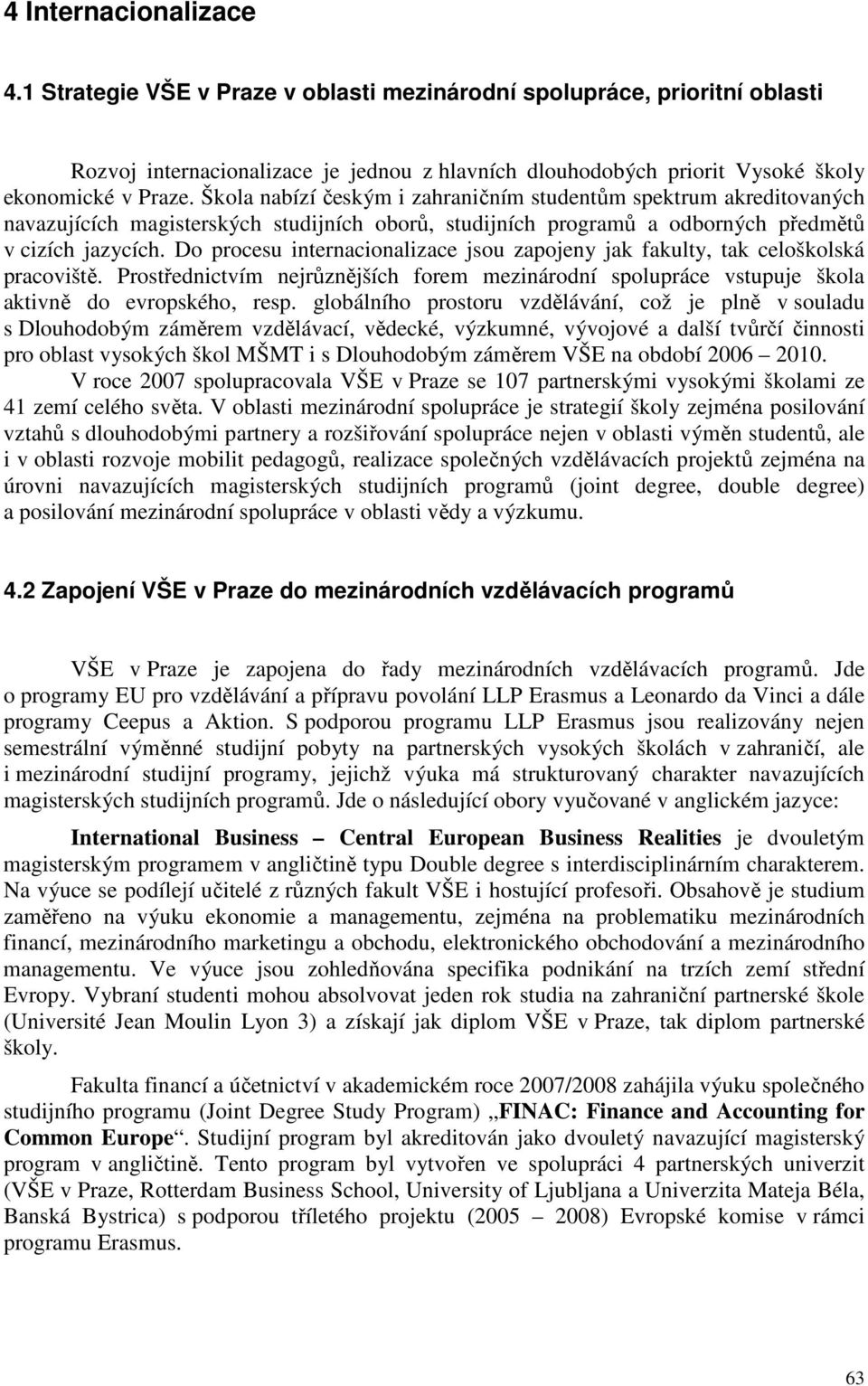 Do procesu internacionalizace jsou zapojeny jak fakulty, tak celoškolská pracoviště. Prostřednictvím nejrůznějších forem mezinárodní spolupráce vstupuje škola aktivně do evropského, resp.