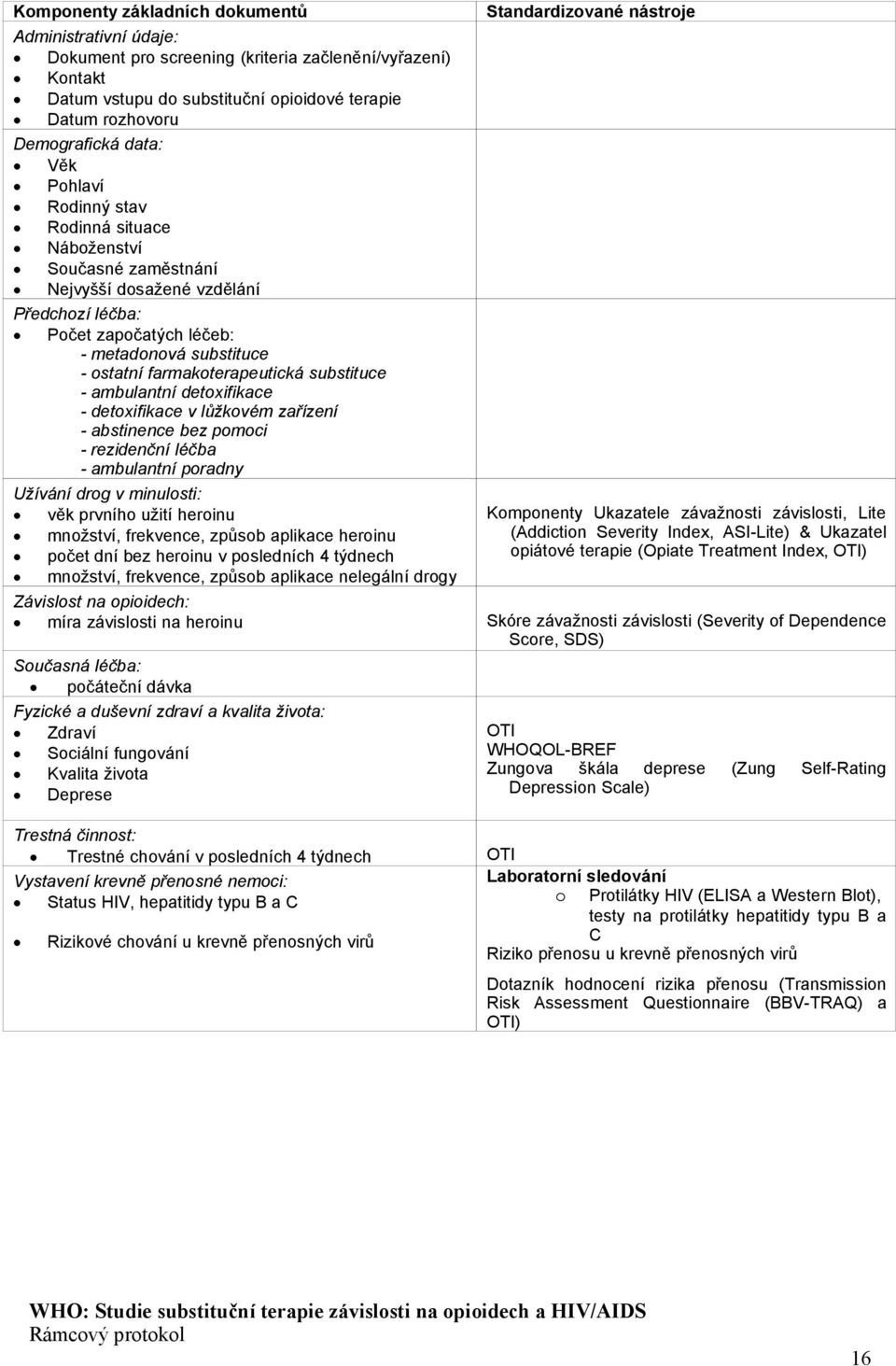 substituce - ambulantní detoxifikace - detoxifikace v lůžkovém zařízení - abstinence bez pomoci - rezidenční léčba - ambulantní poradny Užívání drog v minulosti: věk prvního užití heroinu množství,