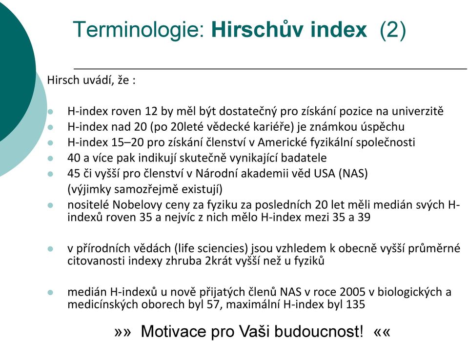 nositelé Nobelovy ceny za fyziku za posledních 20 let měli medián svých H- indexů roven 35 a nejvíc z nich mělo H-index mezi 35 a 39 v přírodních vědách (life sciencies) jsou vzhledem k obecně vyšší