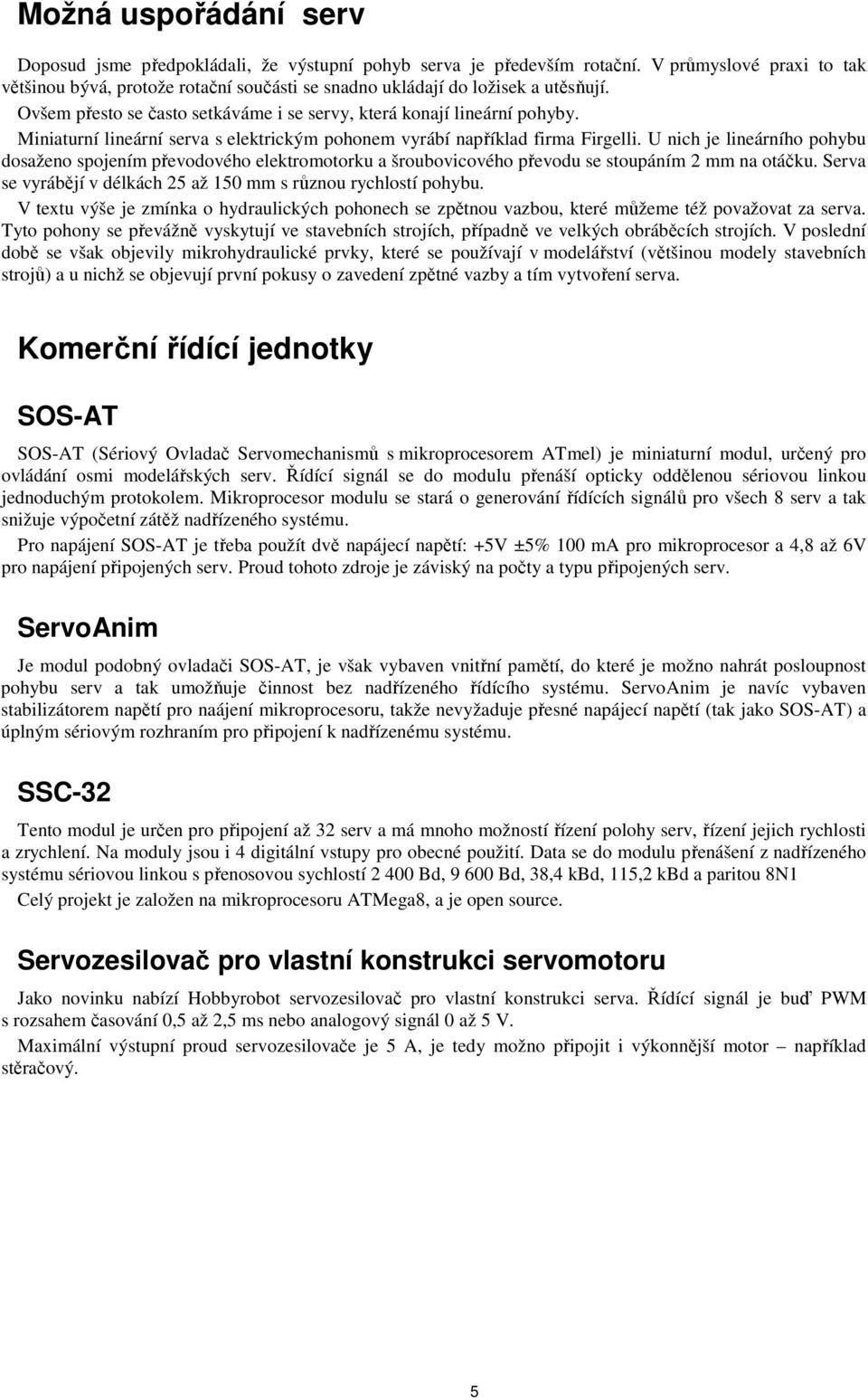 Miniaturní lineární serva s elektrickým pohonem vyrábí například firma Firgelli.