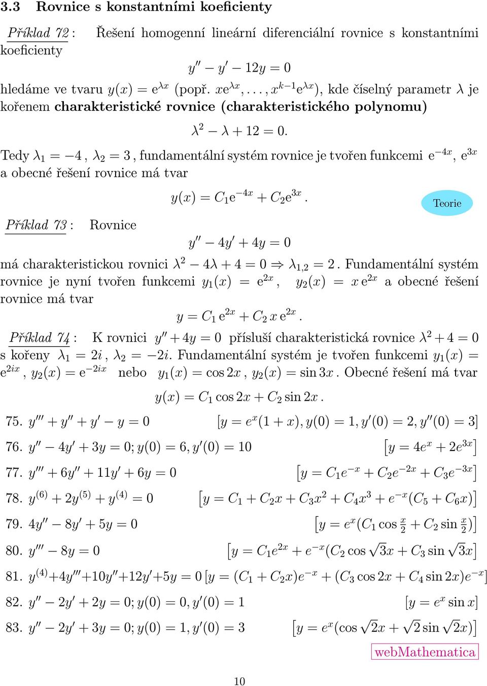 Tedy λ = 4, λ = 3, fundamentální systém rovnice je tvořen funkcemi e 4x, e 3x a obecné řešení rovnice má tvar Příklad 73 : Rovnice y(x) = C e 4x + C e 3x.