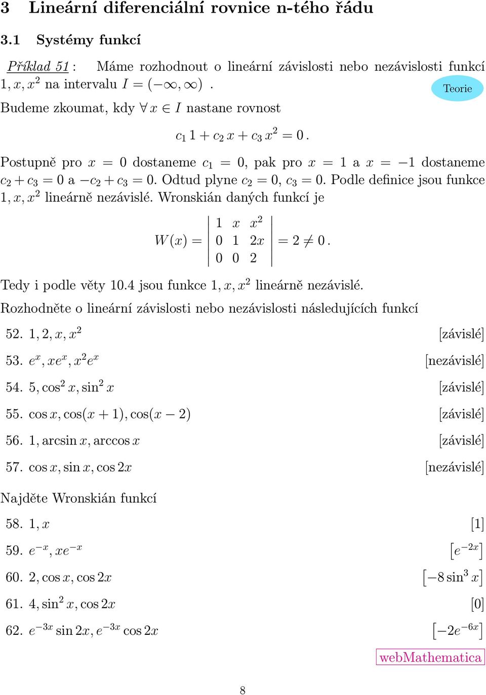 Podle definice jsou funkce, x, x lineárně nezávislé. Wronskián daných funkcí je W (x) = x x 0 x 0 0 = 0. Tedy i podle věty 0.4 jsou funkce, x, x lineárně nezávislé.