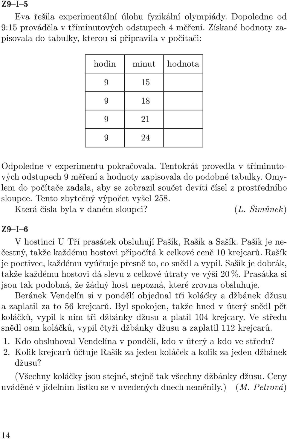 Tentokrát provedla v tříminutových odstupech 9 měření a hodnoty zapisovala do podobné tabulky. Omylem do počítače zadala, aby se zobrazil součet devíti čísel z prostředního sloupce.