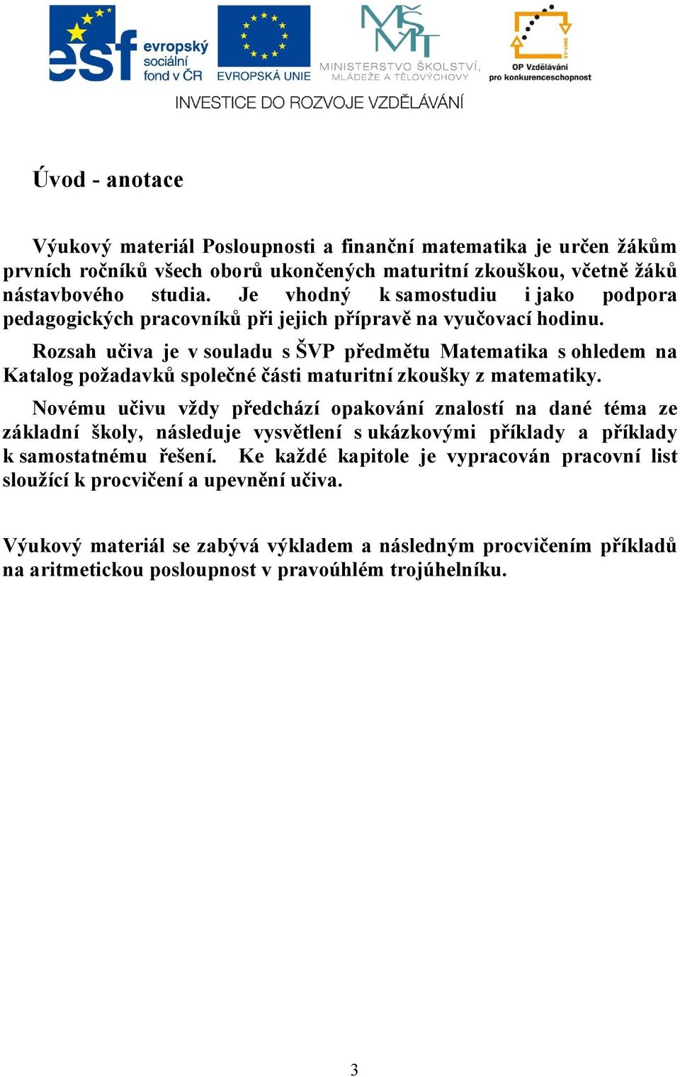 Rozsah učiva je v souladu s ŠVP předmětu Matematika s ohledem na Katalog požadavků společné části maturitní zkoušky z matematiky.