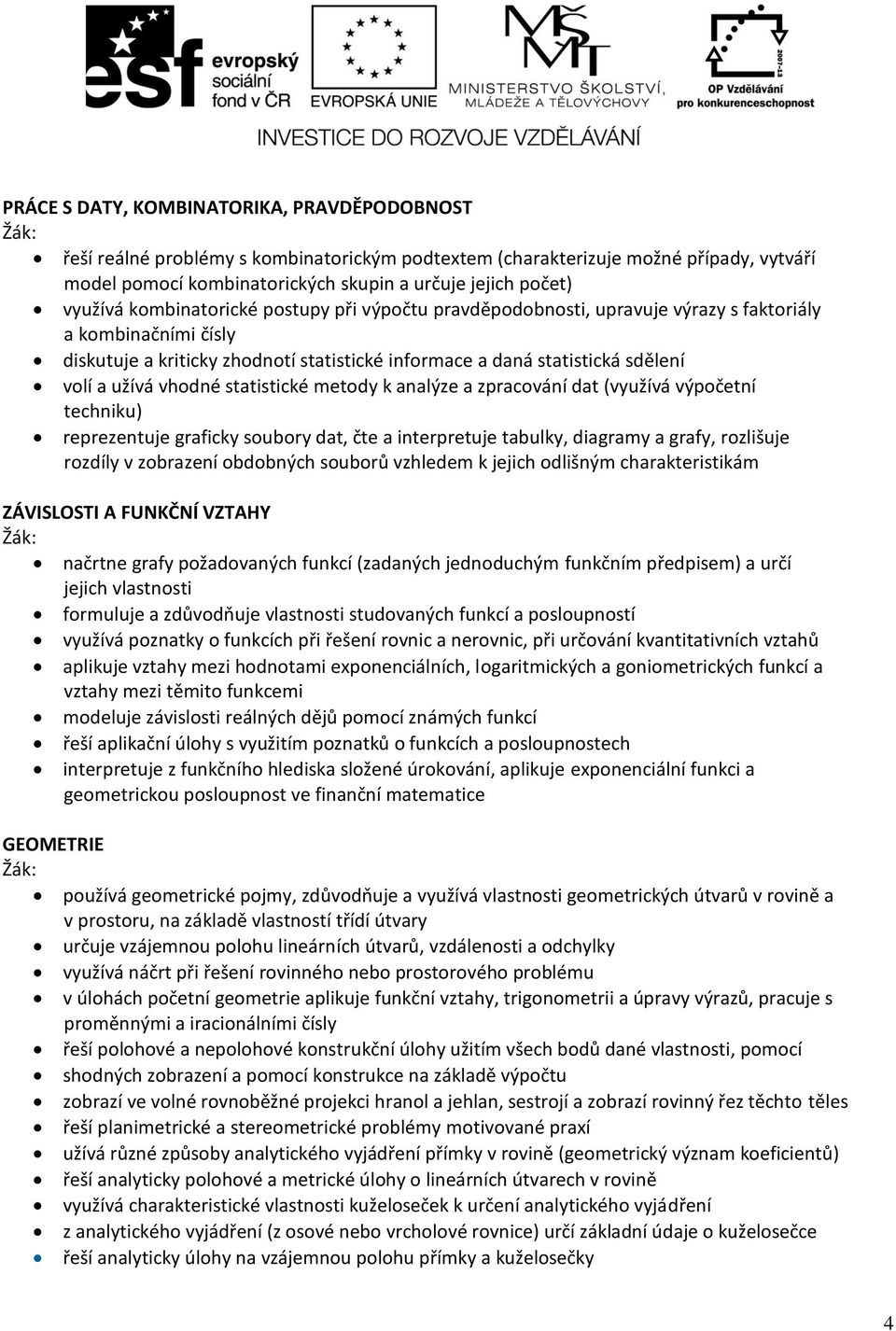 užívá vhodné statistické metody k analýze a zpracování dat (využívá výpočetní techniku) reprezentuje graficky soubory dat, čte a interpretuje tabulky, diagramy a grafy, rozlišuje rozdíly v zobrazení