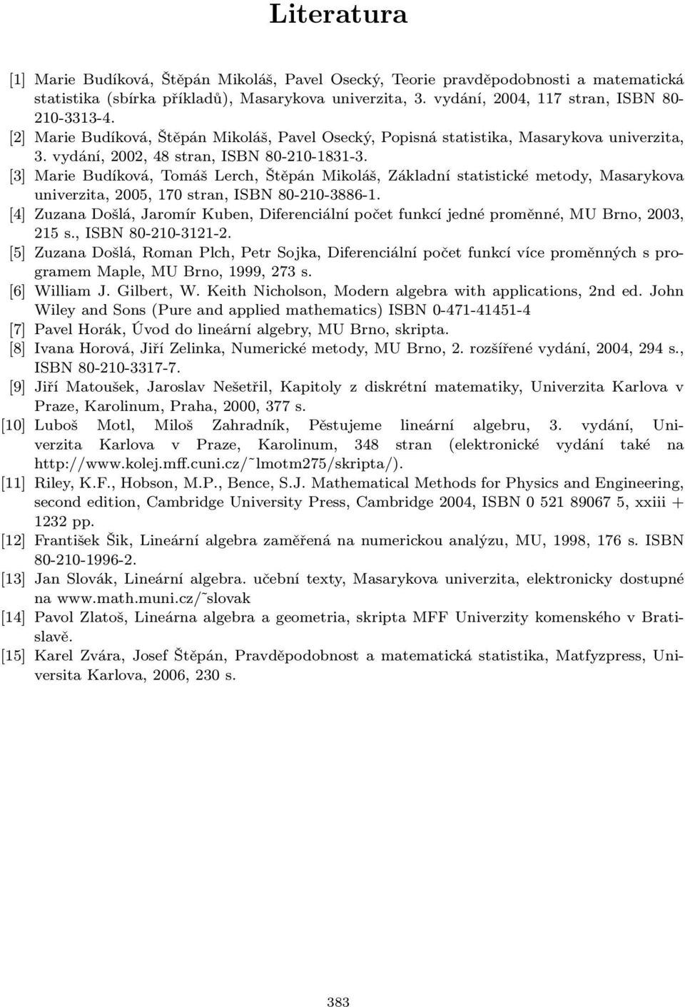 [] Marie Budíková, Tomáš Lerch, Štěpán Mikoláš, Základní statistické metody, Masarykova univerzita, 2005, 170 stran, ISBN 80-210-886-1.