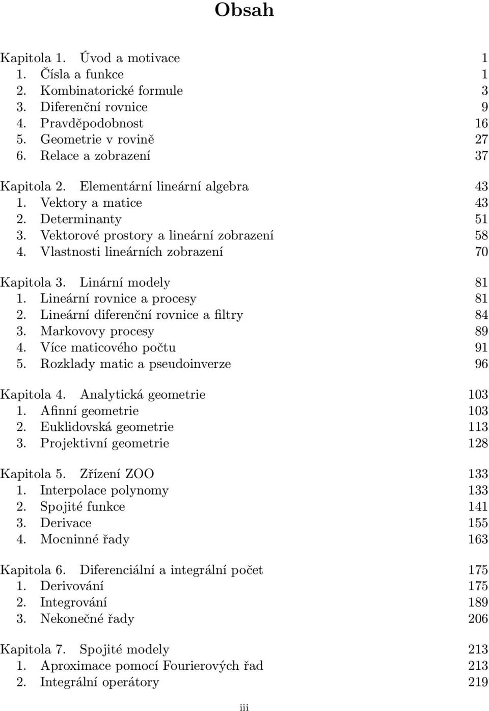 Lineární rovnice a procesy 81 2. Lineární diferenční rovnice a filtry 84. Markovovy procesy 89 4. Více maticového počtu 91 5. Rozklady matic a pseudoinverze 96 Kapitola 4. Analytická geometrie 10 1.