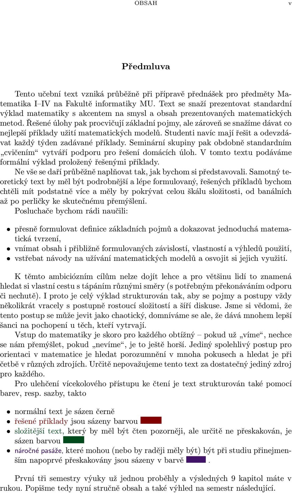 Řešené úlohy pak procvičují základní pojmy, ale zároveň se snažíme dávat co nejlepší příklady užití matematických modelů. Studenti navíc mají řešit a odevzdávat každý týden zadávané příklady.