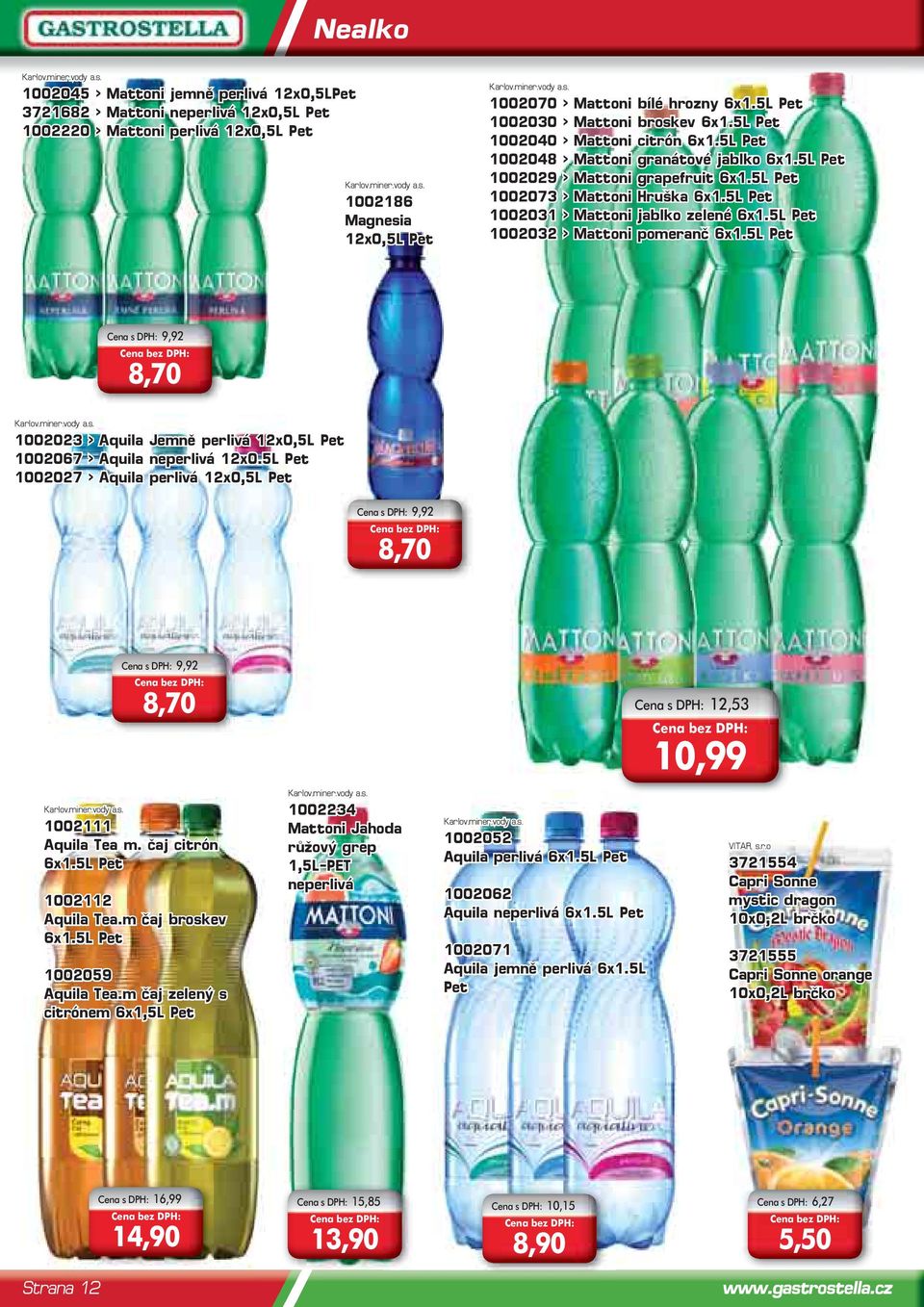 5L Pet 1002031 > Mattoni jablko zelené 6x1.5L Pet 1002032 > Mattoni pomeranč 6x1.5L Pet Cena s DPH: 9,92 8,70 1002023 > Aquila Jemně perlivá 12x0,5L Pet 1002067 > Aquila neperlivá 12x0.
