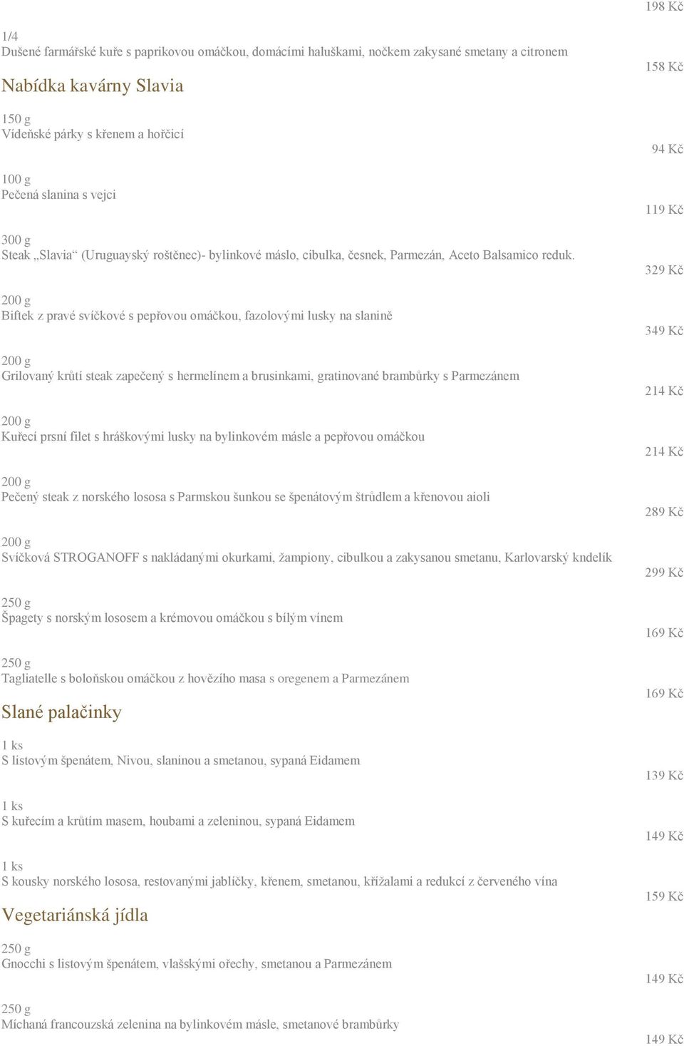 200 g Biftek z pravé svíčkové s pepřovou omáčkou, fazolovými lusky na slanině 200 g Grilovaný krůtí steak zapečený s hermelínem a brusinkami, gratinované brambůrky s Parmezánem 200 g Kuřecí prsní