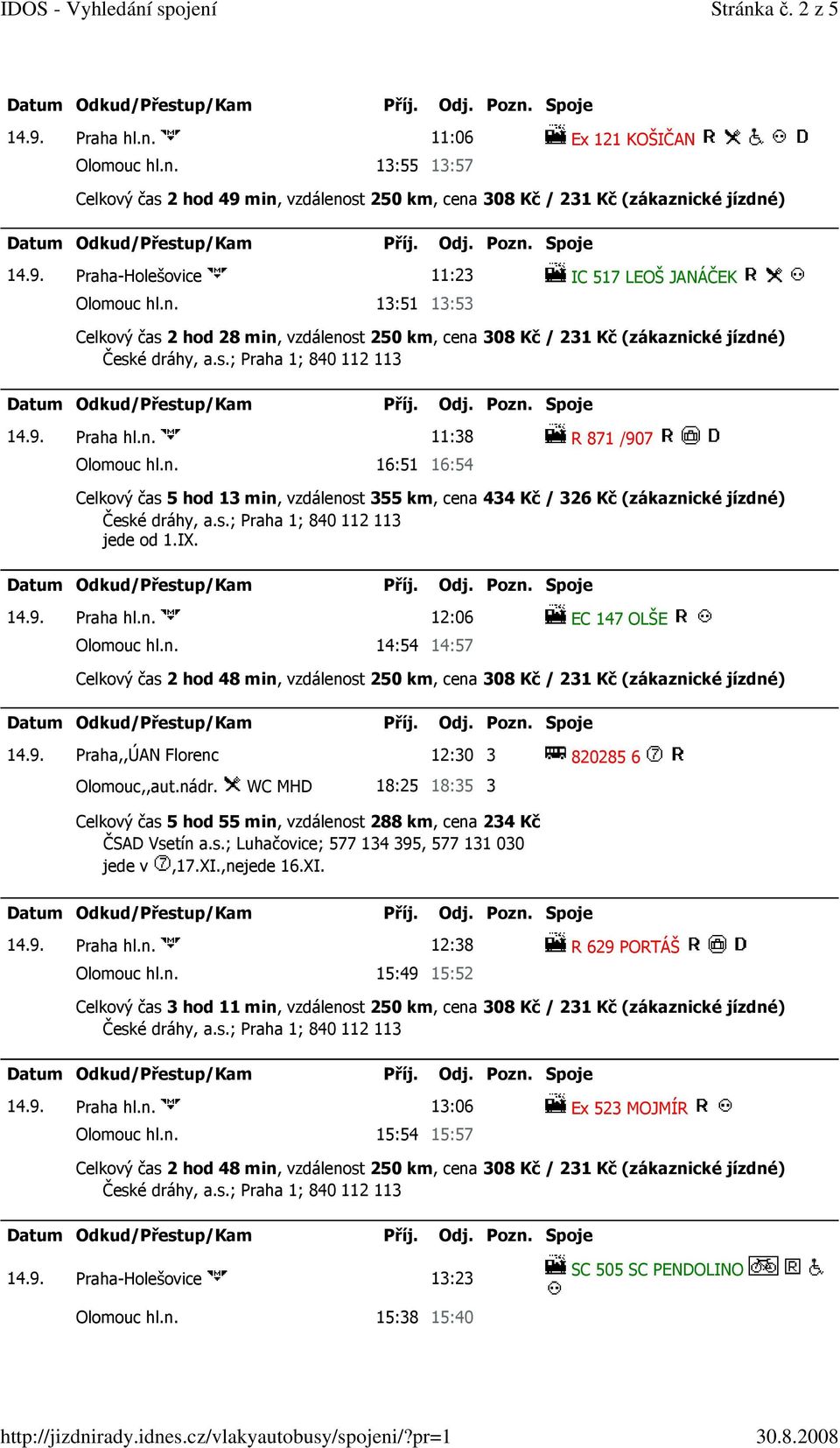 n. 14:54 14:57 14.9. Praha,,ÚAN Florenc 12:30 3 820285 6 Olomouc,,aut.nádr. WC MHD 18:25 18:35 3 Celkový čas 5 hod 55 min, vzdálenost 288 km, cena 234 Kč ČSAD Vsetín a.s.; Luhačovice; 577 134 395, 577 131 030 jede v,17.