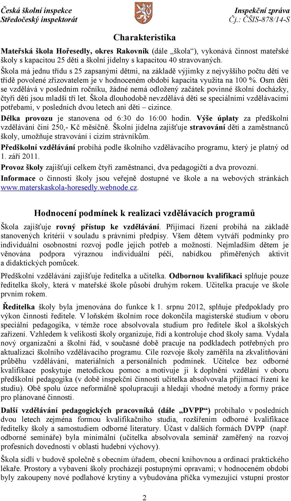 Osm dětí se vzdělává v posledním ročníku, žádné nemá odložený začátek povinné školní docházky, čtyři děti jsou mladší tří let.