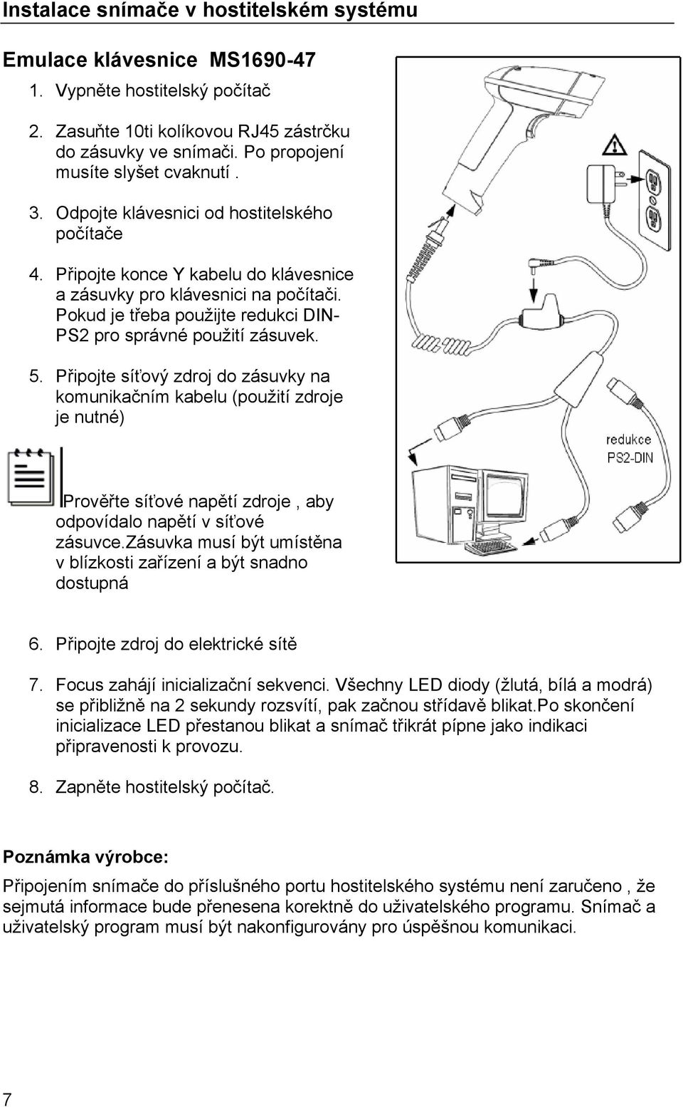 Připojte síťový zdroj do zásuvky na komunikačním kabelu (použití zdroje je nutné) Prověřte síťové napětí zdroje, aby odpovídalo napětí v síťové zásuvce.