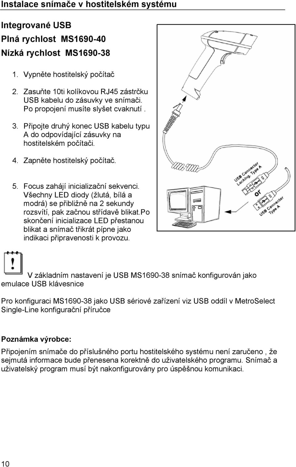 4. Zapněte hostitelský počítač. 5. Focus zahájí inicializační sekvenci. Všechny LED diody (žlutá, bílá a modrá) se přibližně na 2 sekundy rozsvítí, pak začnou střídavě blikat.