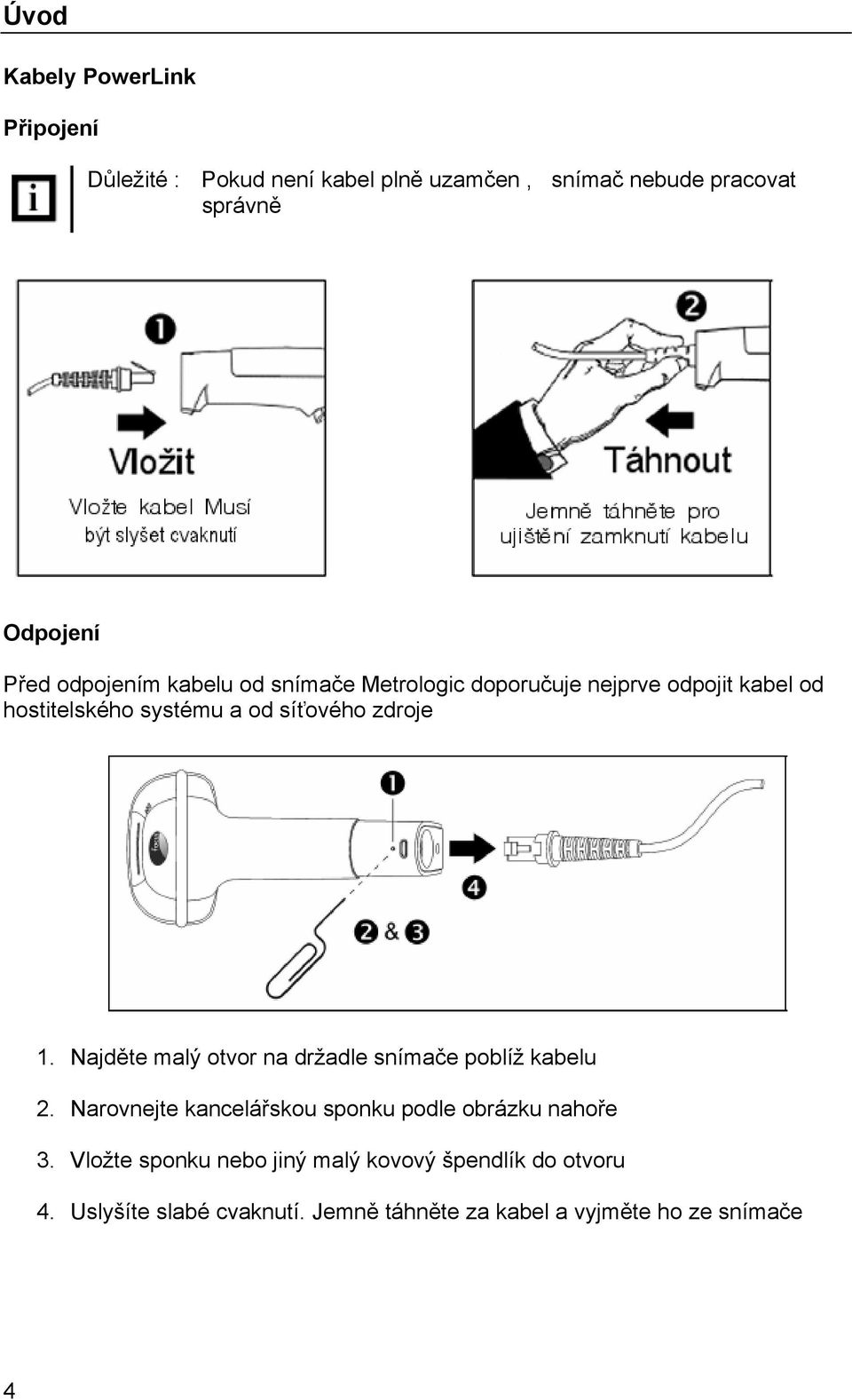 Najděte malý otvor na držadle snímače poblíž kabelu 2. Narovnejte kancelářskou sponku podle obrázku nahoře 3.