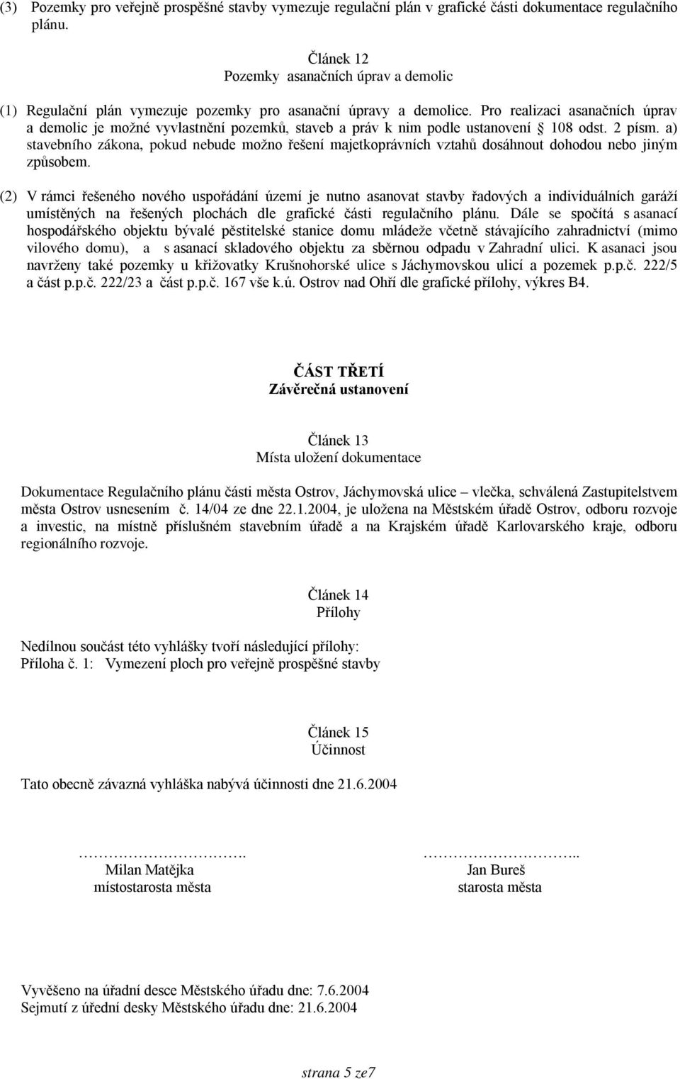 Pro realizaci asanačních úprav a demolic je možné vyvlastnění pozemků, staveb a práv k nim podle ustanovení 108 odst. 2 písm.