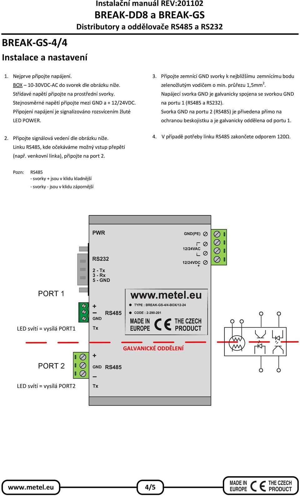 Připojte zemnící GND svorky k nejbližšímu zemnícímu bodu zelenožlutým vodičem o min. průřezu 1,5mm 2. Napájecí svorka GND je galvanicky spojena se svorkou GND na portu 1 ( a RS232).