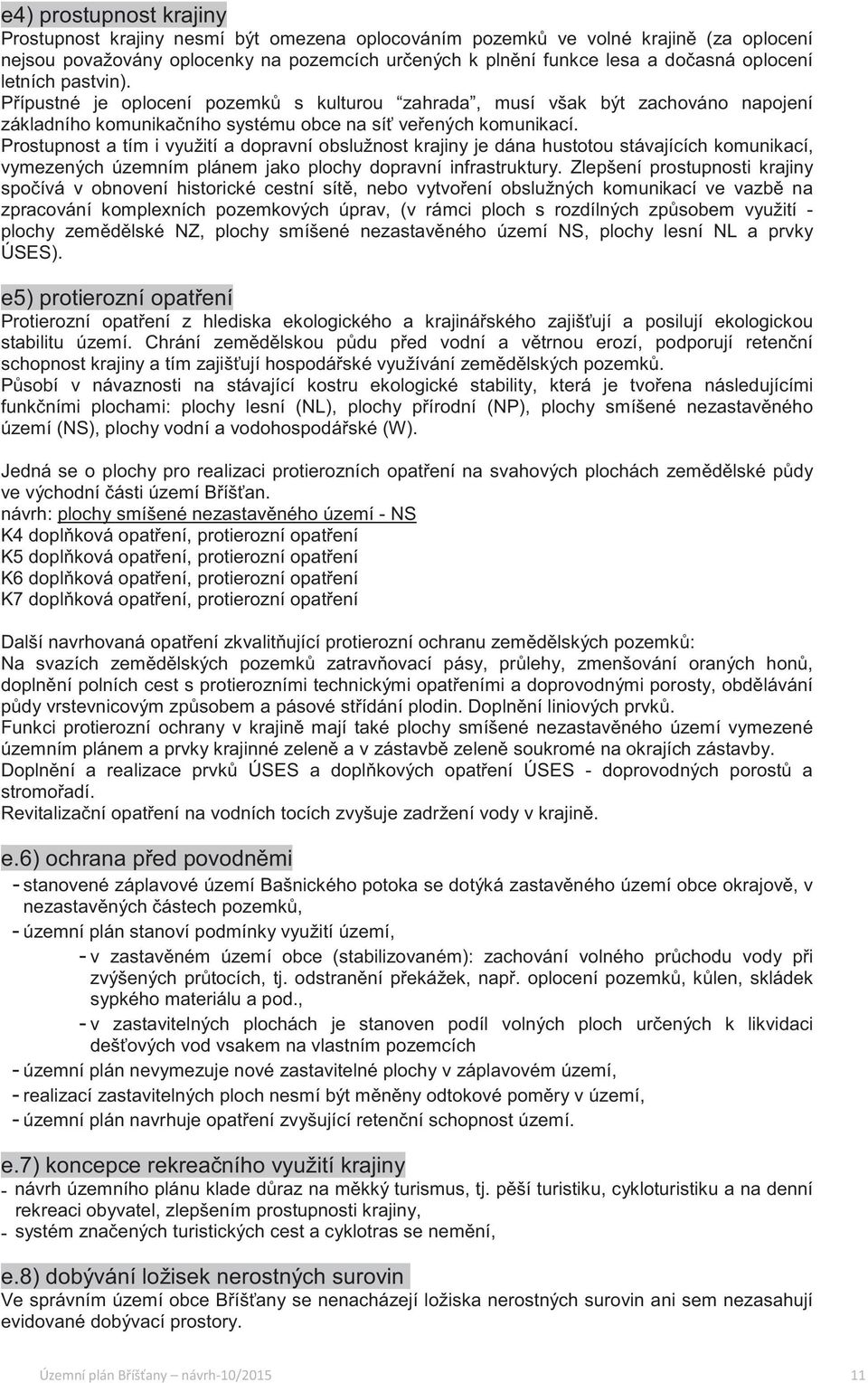 Prostupnost a tím i využití a dopravní obslužnost krajiny je dána hustotou stávajících komunikací, vymezených územním plánem jako plochy dopravní infrastruktury.