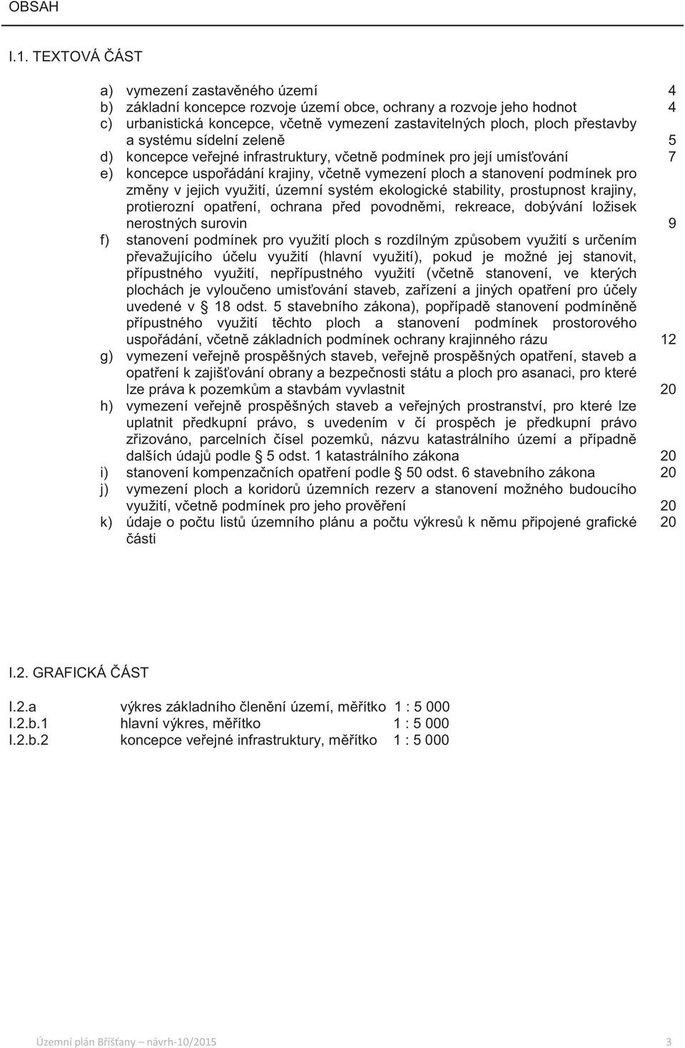 sídelní zelen d) koncepce veejné infrastruktury, vetn podmínek pro její umísování e) koncepce uspoádání krajiny, vetn vymezení ploch a stanovení podmínek pro zmny v jejich využití, územní systém