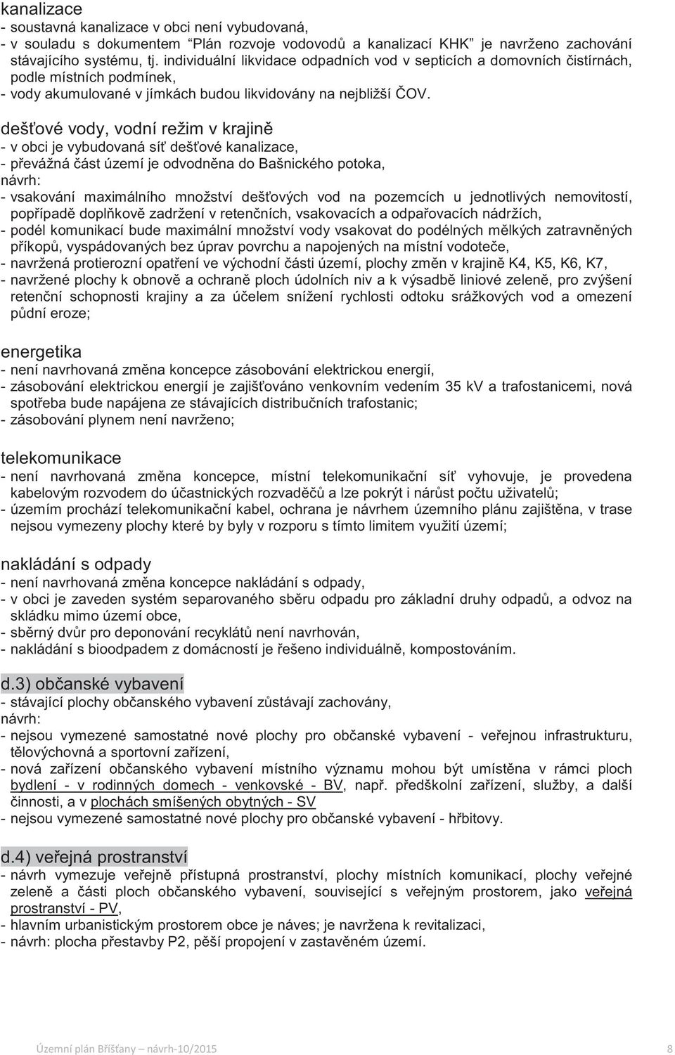 dešové vody, vodní režim v krajin - v obci je vybudovaná sí dešové kanalizace, - pevážná ást území je odvodnna do Bašnického potoka, návrh: - vsakování maximálního množství dešových vod na pozemcích