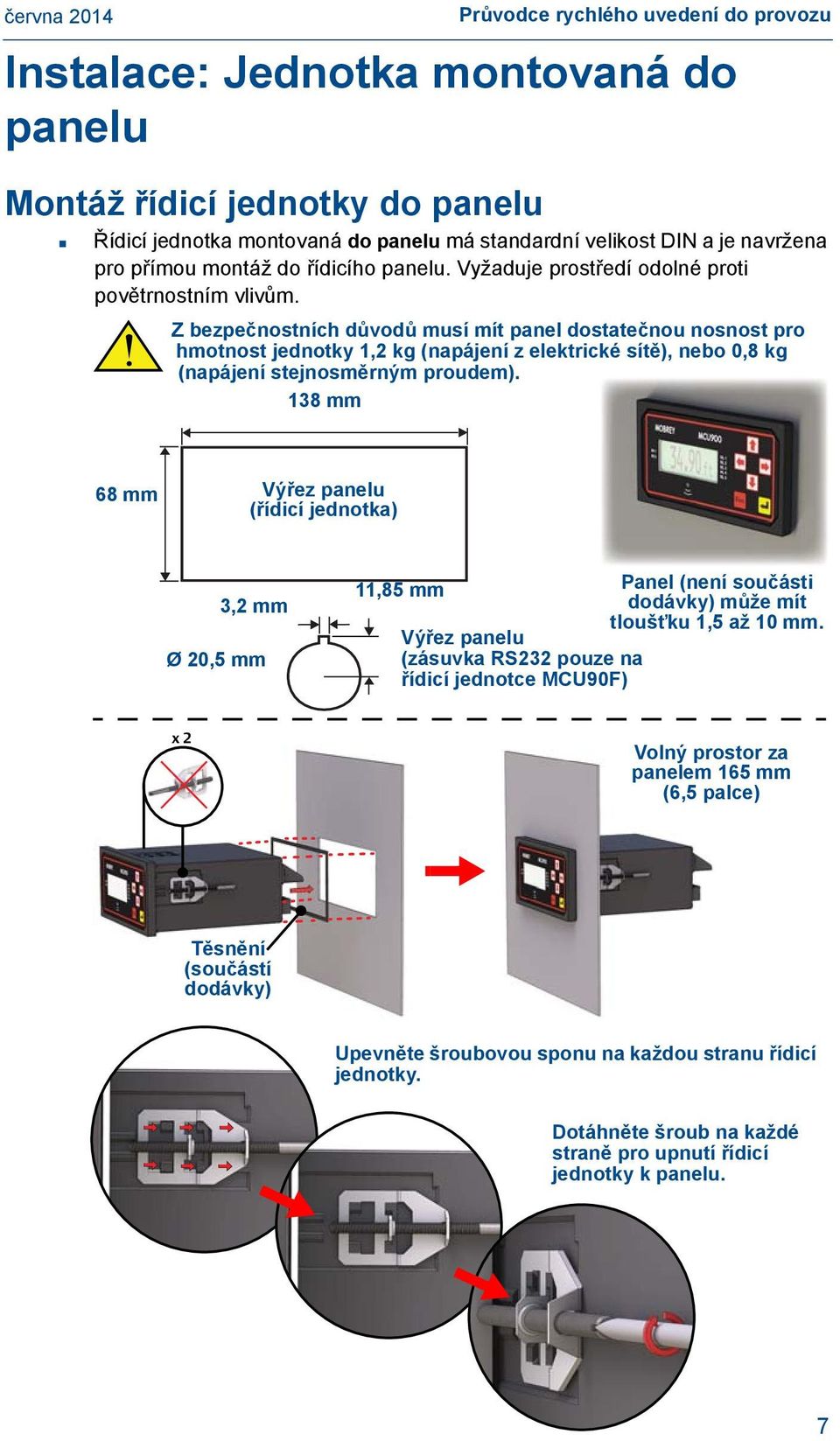 Z bezpečnostních důvodů musí mít panel dostatečnou nosnost pro hmotnost jednotky 1,2 kg (napájení z elektrické sítě), nebo 0,8 kg (napájení stejnosměrným proudem).