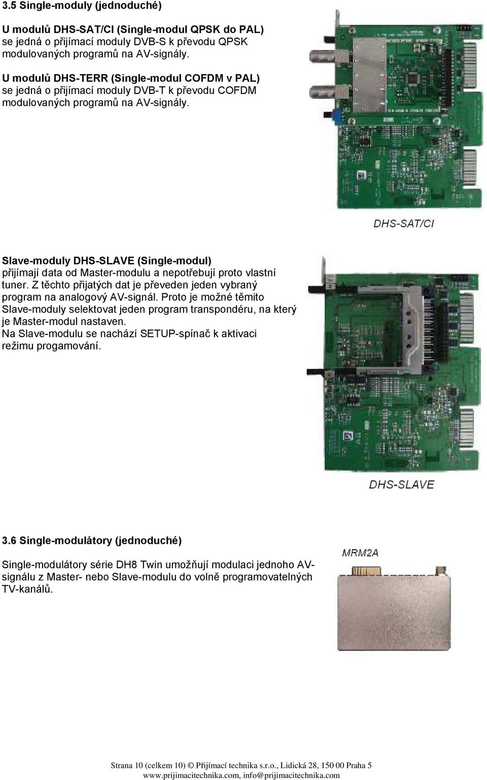 Slave-moduly DHS-SLAVE (Single-modul) přijímají data od Master-modulu a nepotřebují proto vlastní tuner. Z těchto přijatých dat je převeden jeden vybraný program na analogový AV-signál.