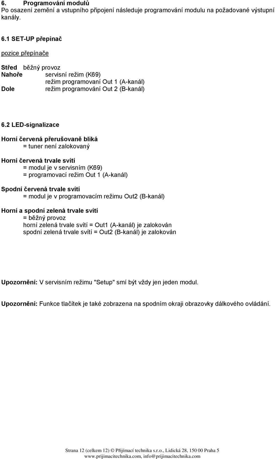 2 LED-signalizace Horní červená přerušovaně bliká = tuner není zalokovaný Horní červená trvale svítí = modul je v servisním (K69) = programovací režim Out 1 (A-kanál) Spodní červená trvale svítí =