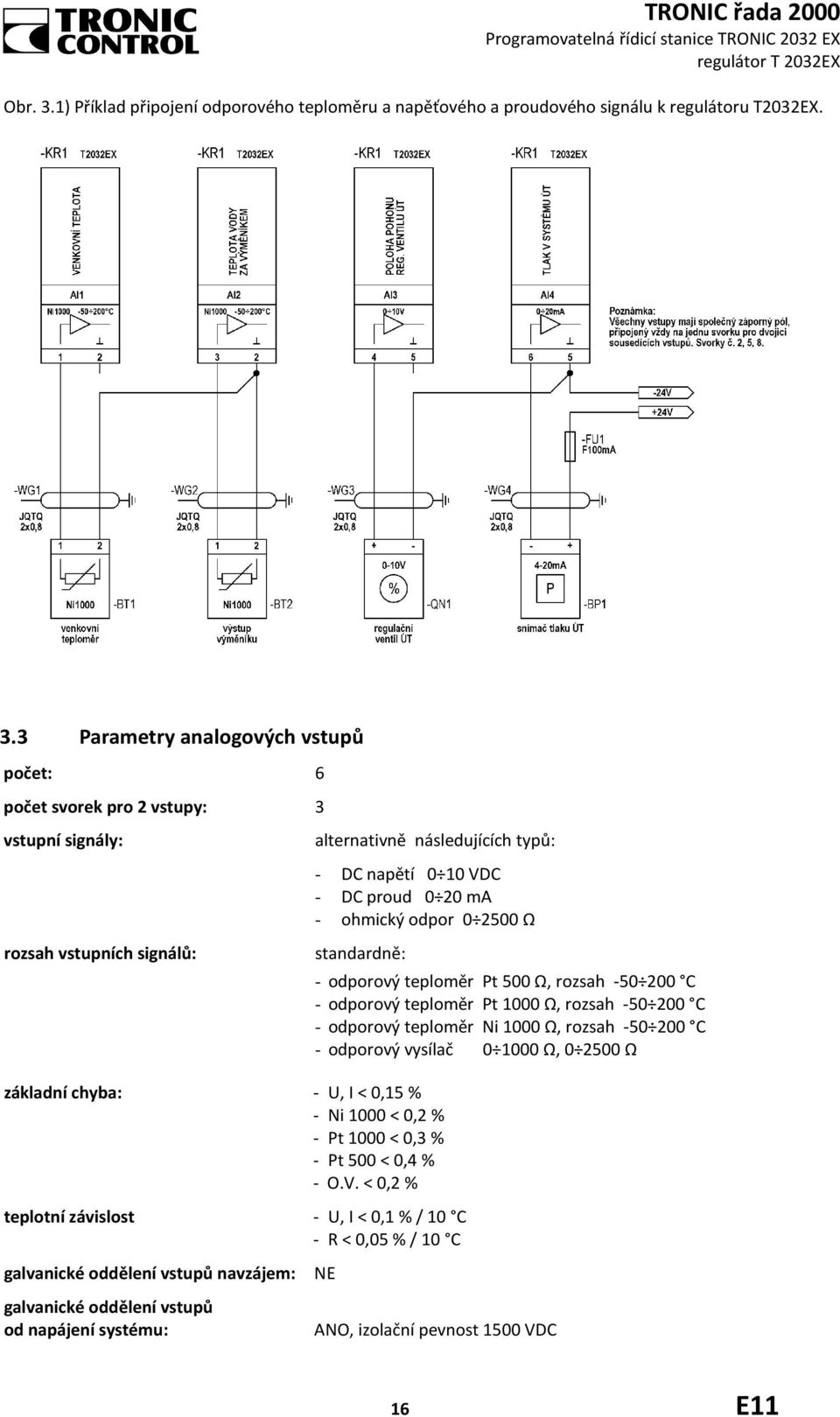 3 Parametry analogových vstupů počet: 6 počet svorek pro 2 vstupy: 3 vstupní signály: rozsah vstupních signálů: alternativně následujících typů: - DC napětí 0 10 VDC - DC proud 0 20 ma - ohmický