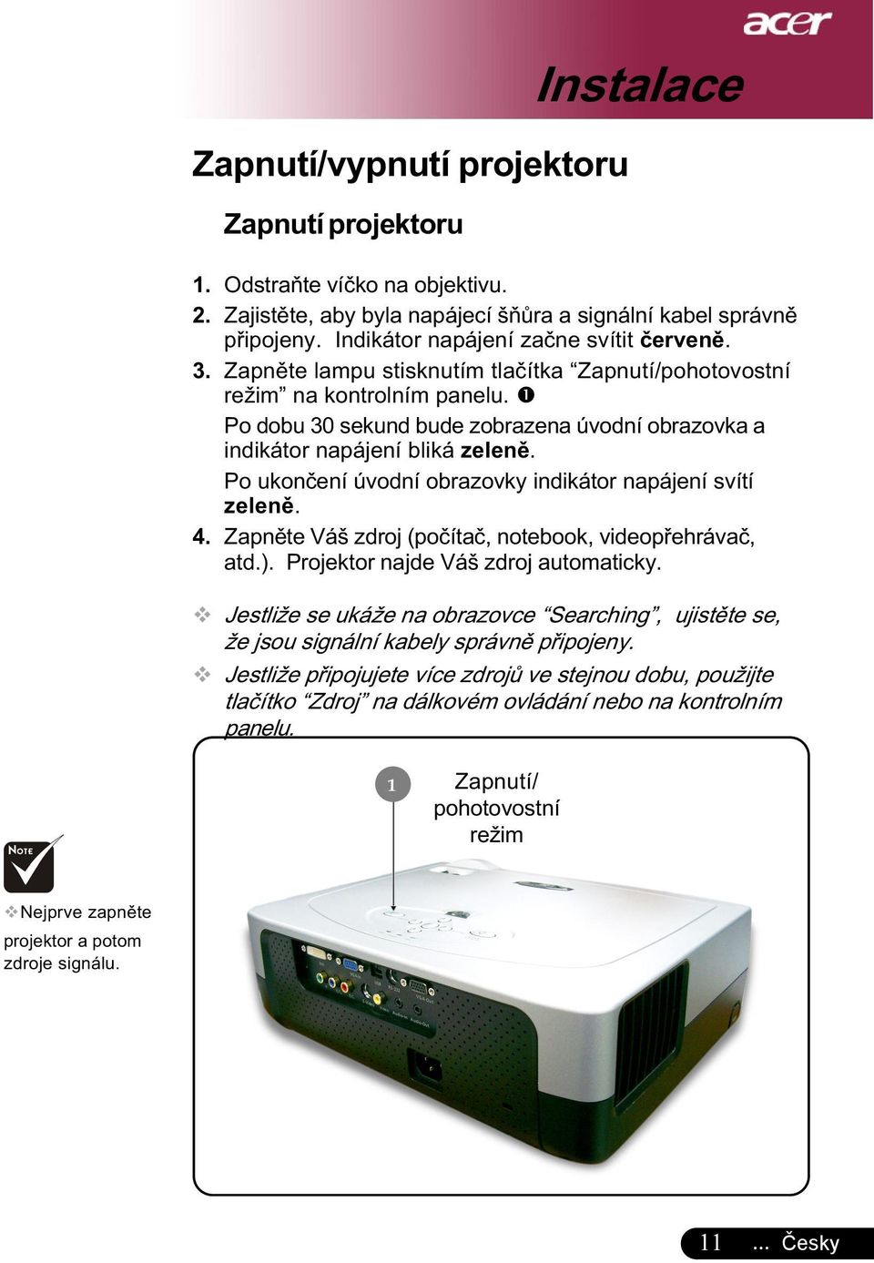 ❶ Po dobu 30 sekund bude zobrazena úvodní obrazovka a indikátor napájení bliká zeleně. Po ukončení úvodní obrazovky indikátor napájení svítí zeleně. 4.