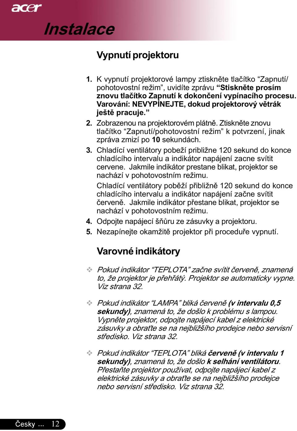 Ztiskněte znovu tlačítko Zapnutí/pohotovostní režim k potvrzení, jinak zpráva zmizí po 10 sekundách. 3.