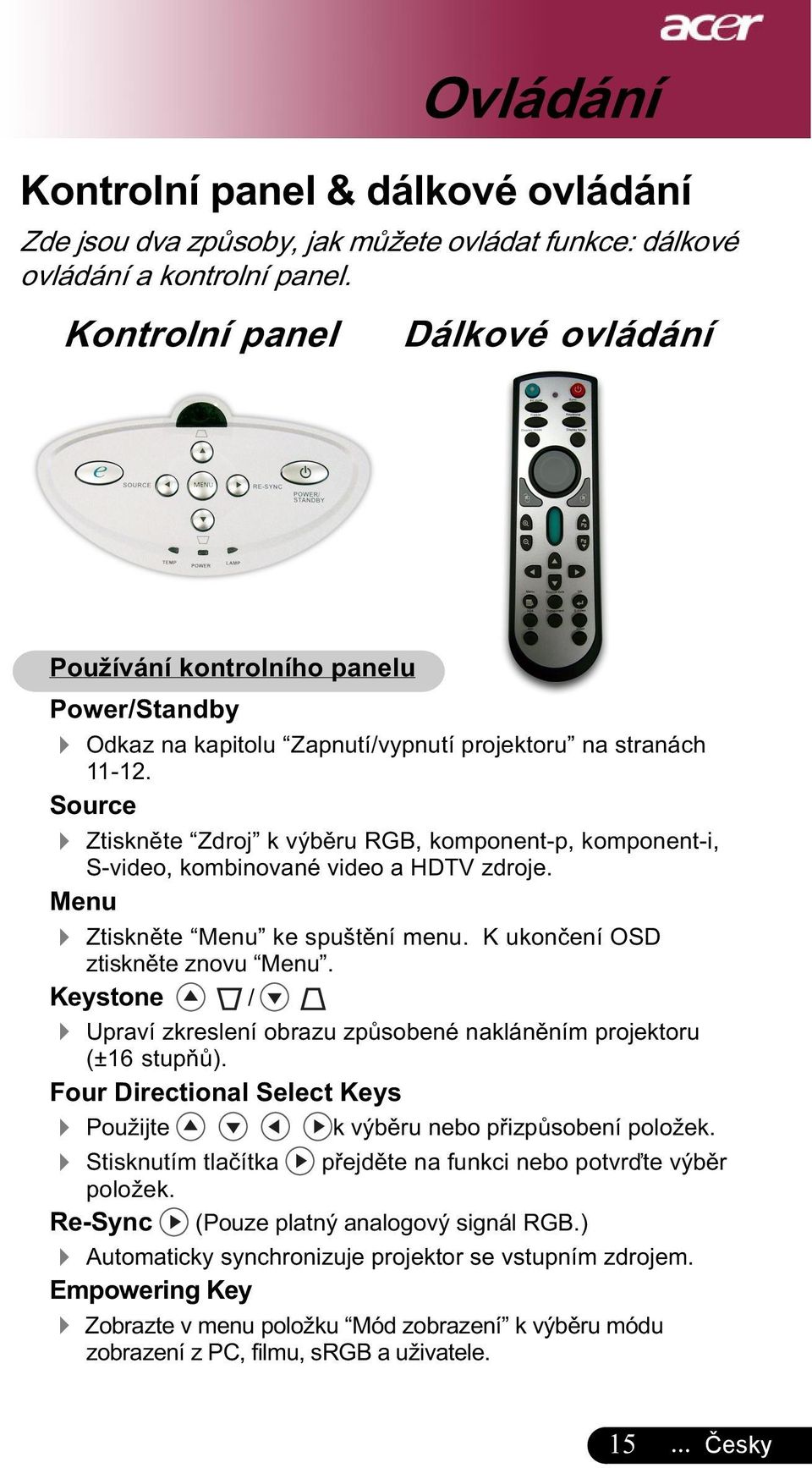 Source 4 Ztiskněte Zdroj k výběru RGB, komponent-p, komponent-i, S-video, kombinované video a HDTV zdroje. Menu 4 Ztiskněte Menu ke spuštění menu. K ukončení OSD ztiskněte znovu Menu.