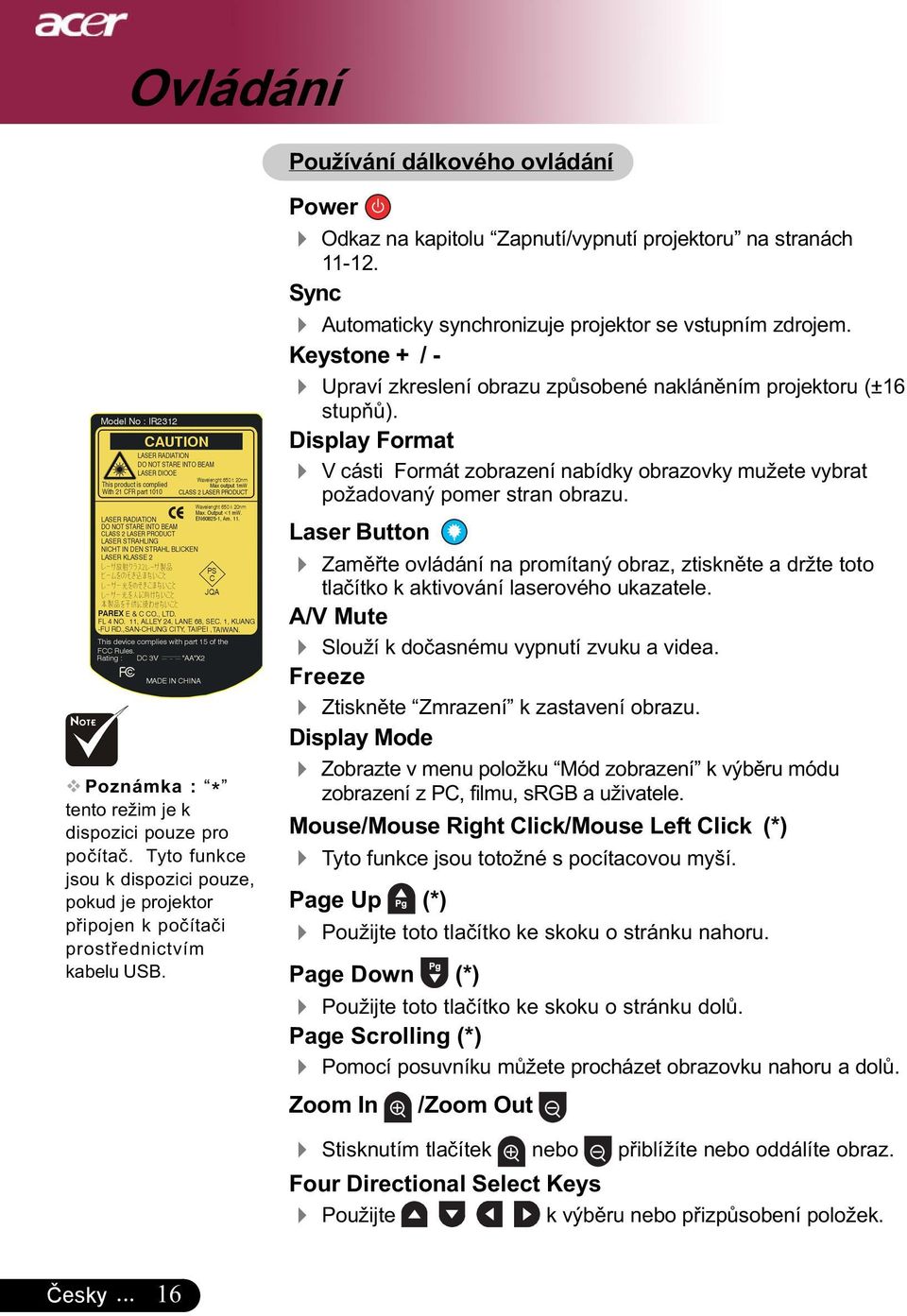 Keystone + / - 4 Upraví zkreslení obrazu způsobené nakláněním projektoru (±16 stupňů). Display Format 4 V cásti Formát zobrazení nabídky obrazovky mužete vybrat požadovaný pomer stran obrazu.