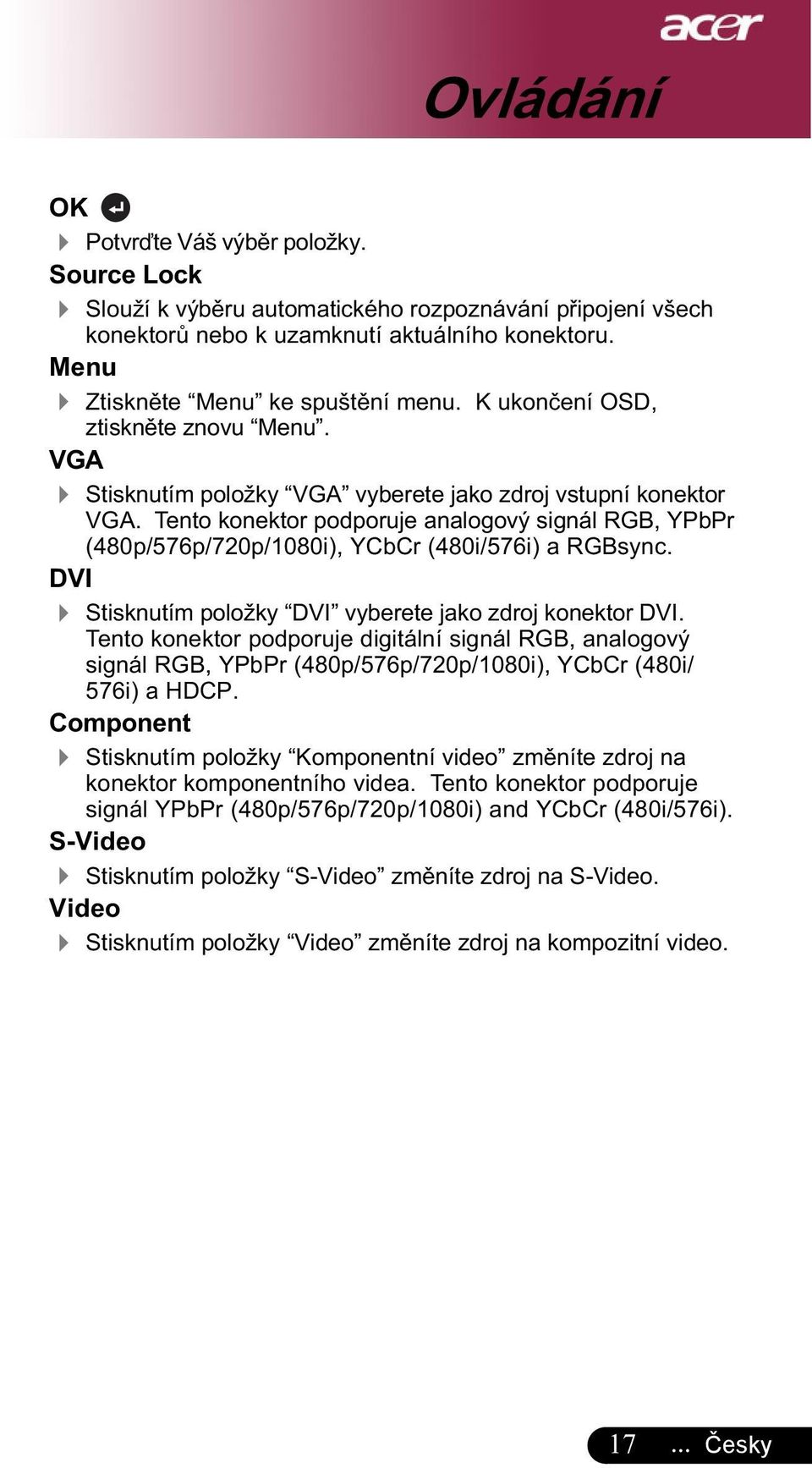 Tento konektor podporuje analogový signál RGB, YPbPr (480p/576p/720p/1080i), YCbCr (480i/576i) a RGBsync. DVI 4 Stisknutím položky DVI vyberete jako zdroj konektor DVI.