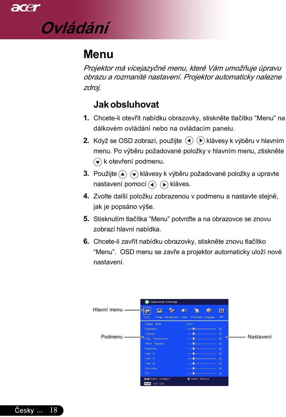 Po výběru požadované položky v hlavním menu, ztiskněte k otevření podmenu. 3. Použijte klávesy k výběru požadované položky a upravte nastavení pomocí kláves. 4.