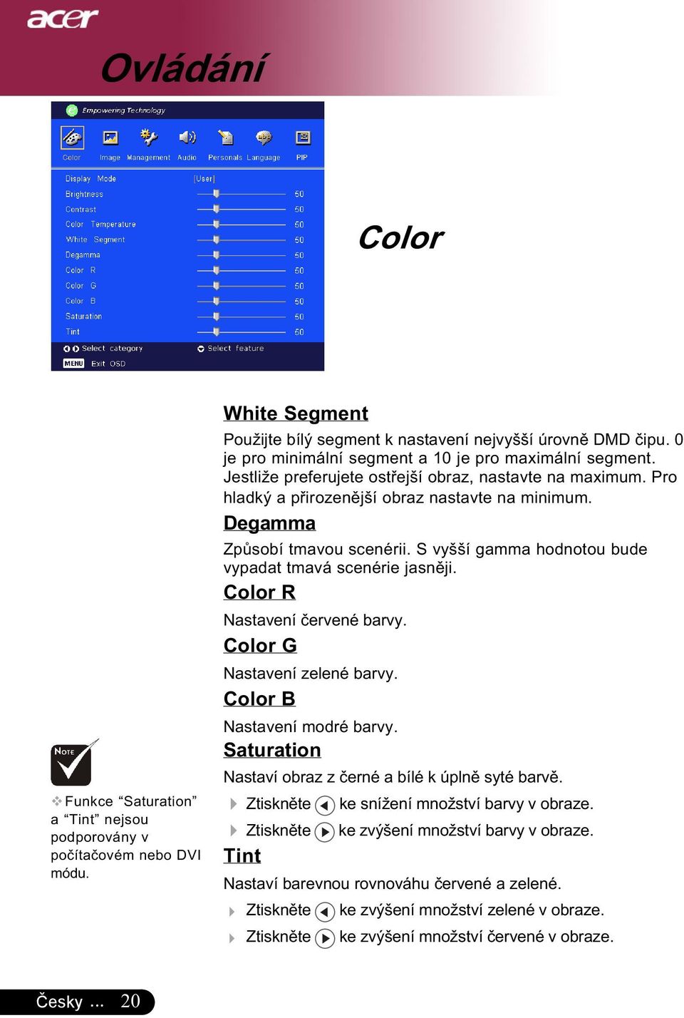 Degamma Způsobí tmavou scenérii. S vyšší gamma hodnotou bude vypadat tmavá scenérie jasněji. Color R Nastavení červené barvy. Color G Nastavení zelené barvy. Color B Nastavení modré barvy.