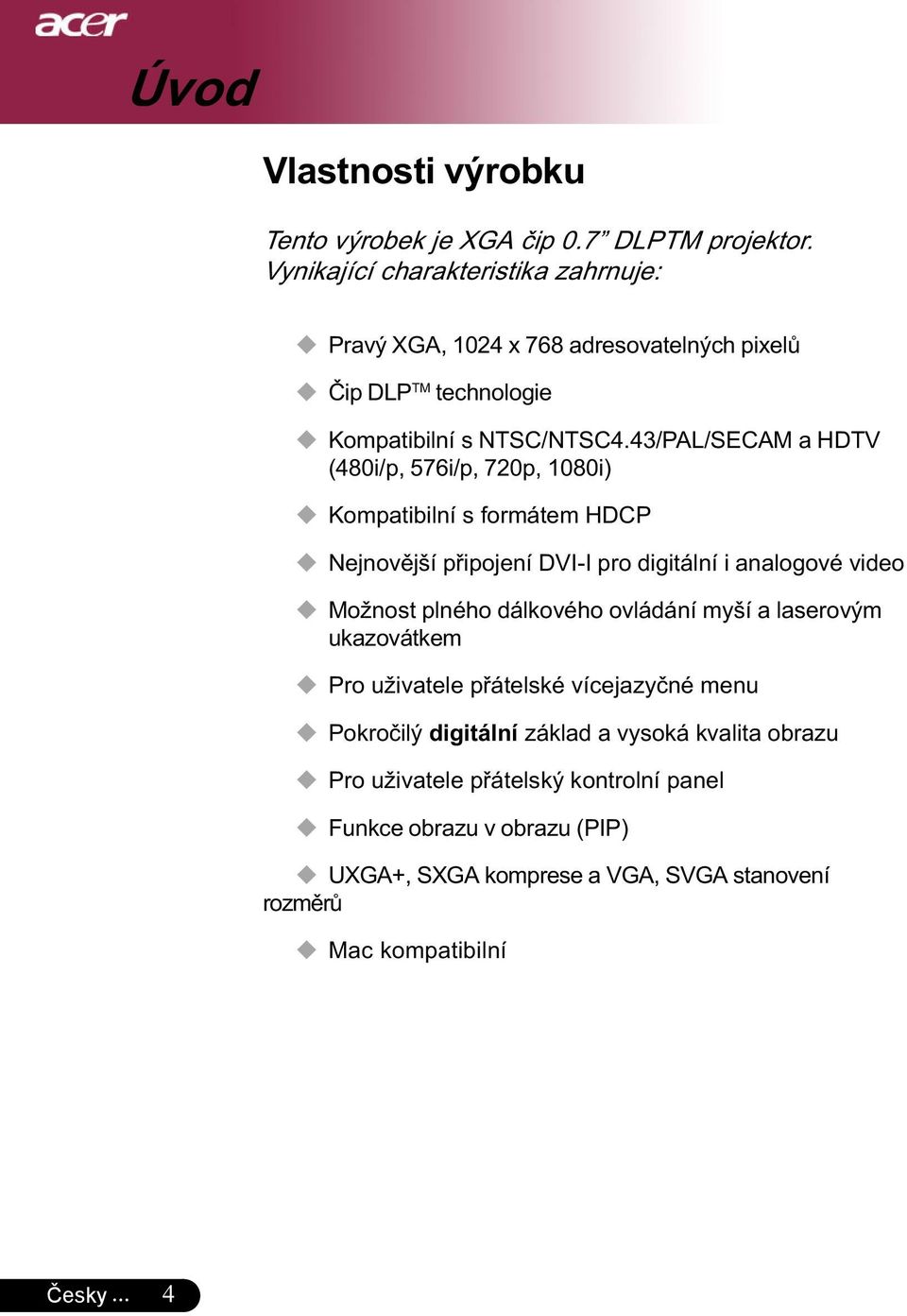 43/PAL/SECAM a HDTV (480i/p, 576i/p, 720p, 1080i) Kompatibilní s formátem HDCP Nejnovější připojení DVI-I pro digitální i analogové video Možnost plného