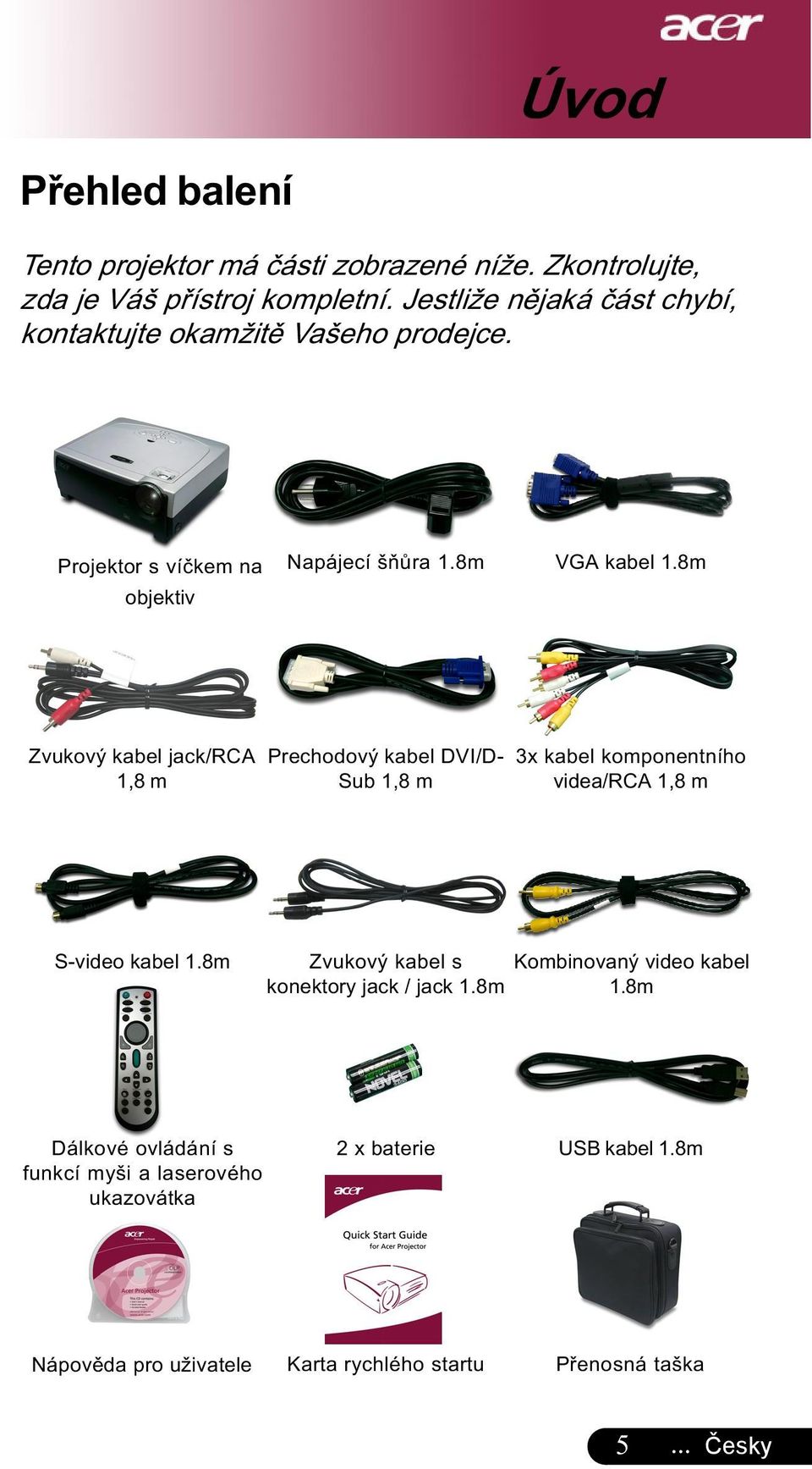 8m Zvukový kabel jack/rca 1,8 m Prechodový kabel DVI/D- Sub 1,8 m 3x kabel komponentního videa/rca 1,8 m S-video kabel 1.