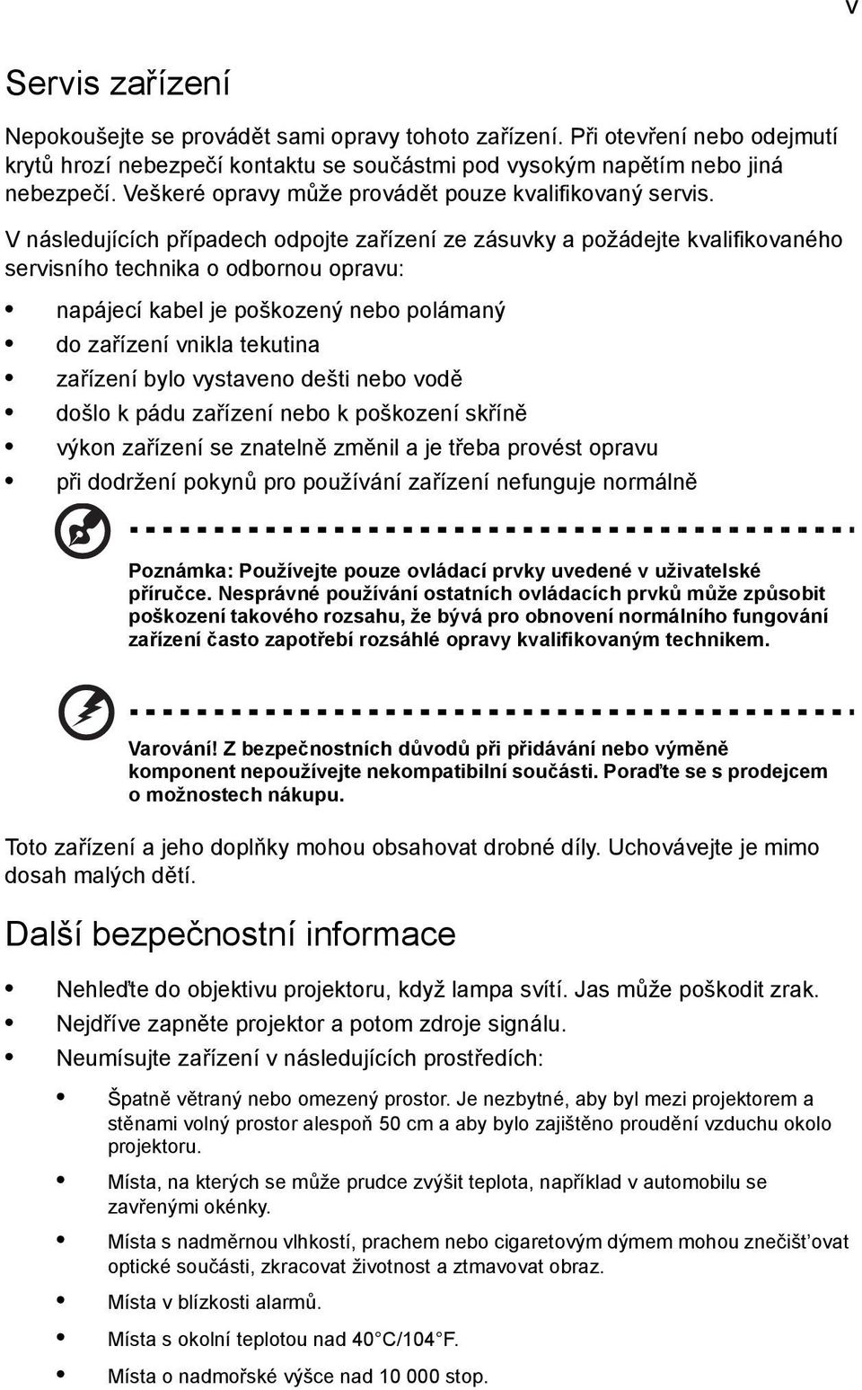 V následujících případech odpojte zařízení ze zásuvky a požádejte kvalifikovaného servisního technika o odbornou opravu: napájecí kabel je poškozený nebo polámaný do zařízení vnikla tekutina zařízení