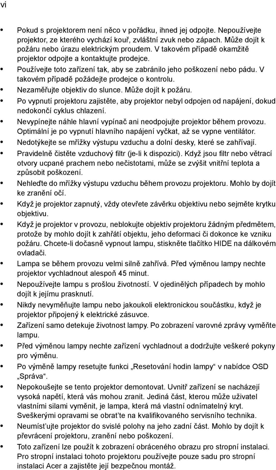 Nezaměřujte objektiv do slunce. Může dojít k požáru. Po vypnutí projektoru zajistěte, aby projektor nebyl odpojen od napájení, dokud nedokončí cyklus chlazení.