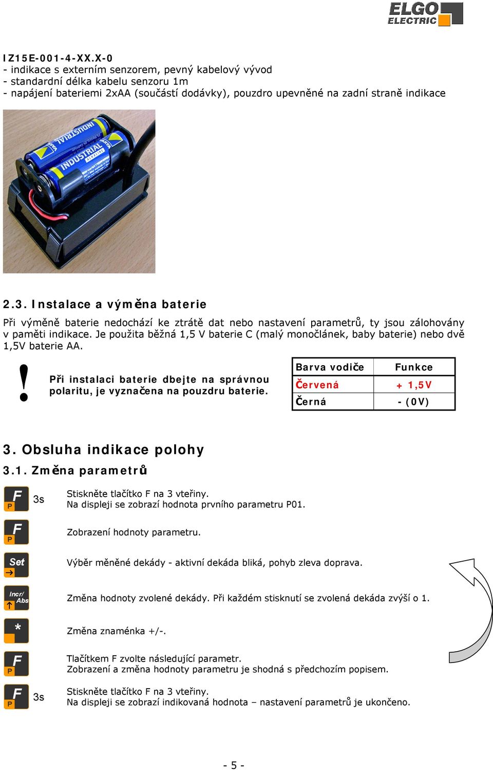 Je použita běžná 1,5 V baterie C (malý monočlánek, baby baterie) nebo dvě 1,5V baterie AA. Při instalaci baterie dbejte na správnou polaritu, je vyznačena na pouzdru baterie.