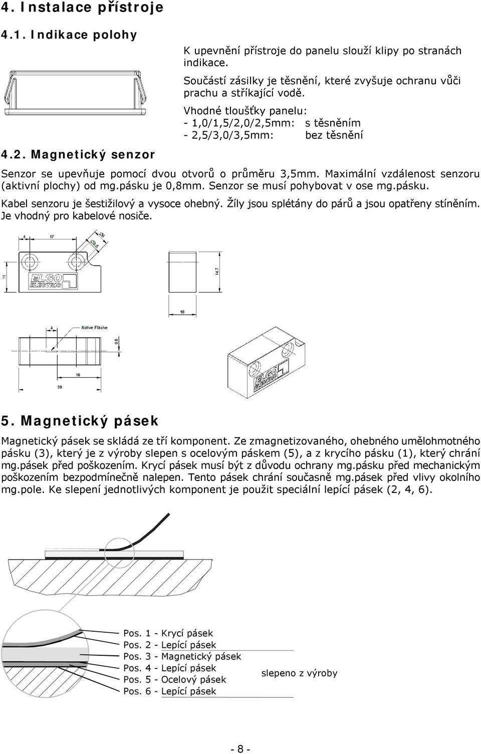 Vhodné tloušťky panelu: - 1,0/1,5/2,0/2,5mm: s těsněním - 2,5/3,0/3,5mm: bez těsnění Senzor se upevňuje pomocí dvou otvorů o průměru 3,5mm. Maximální vzdálenost senzoru (aktivní plochy) od mg.